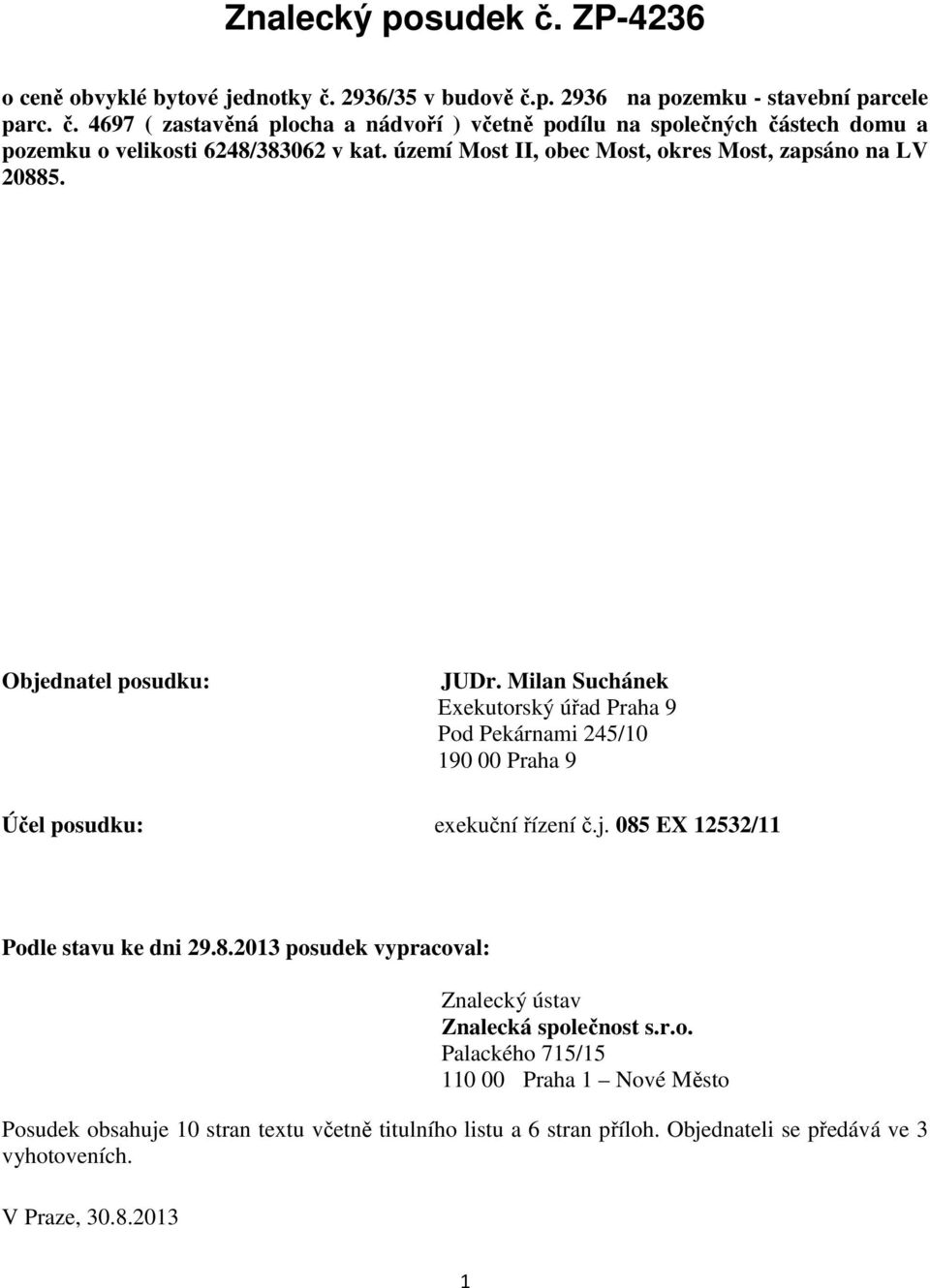Milan Suchánek Exekutorský úřad Praha 9 Pod Pekárnami 245/10 190 00 Praha 9 Účel posudku: exekuční řízení č.j. 085 EX 12532/11 Podle stavu ke dni 29.8.2013 posudek vypracoval: Znalecký ústav Znalecká společnost s.