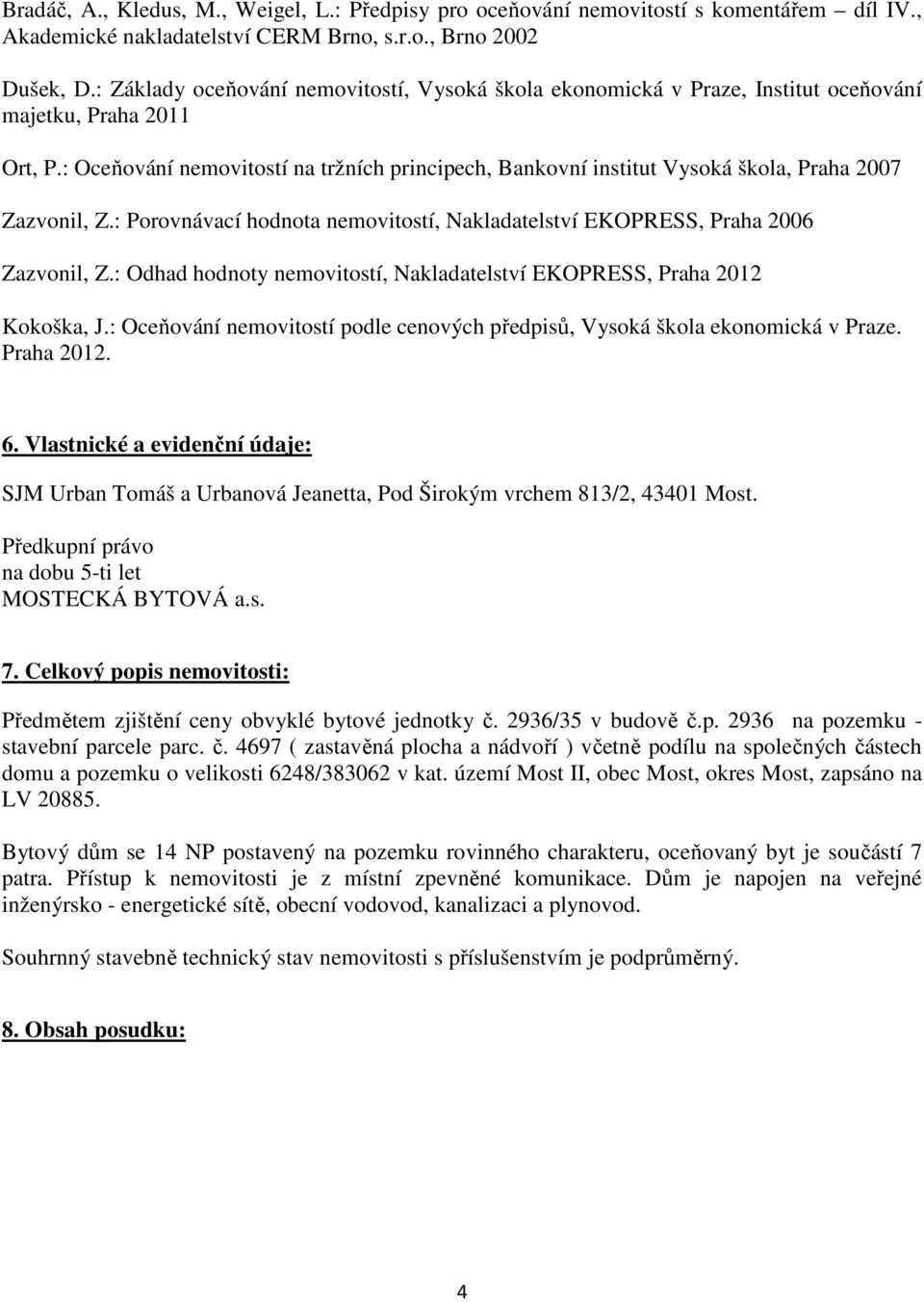 : Oceňování nemovitostí na tržních principech, Bankovní institut Vysoká škola, Praha 2007 Zazvonil, Z.: Porovnávací hodnota nemovitostí, Nakladatelství EKOPRESS, Praha 2006 Zazvonil, Z.