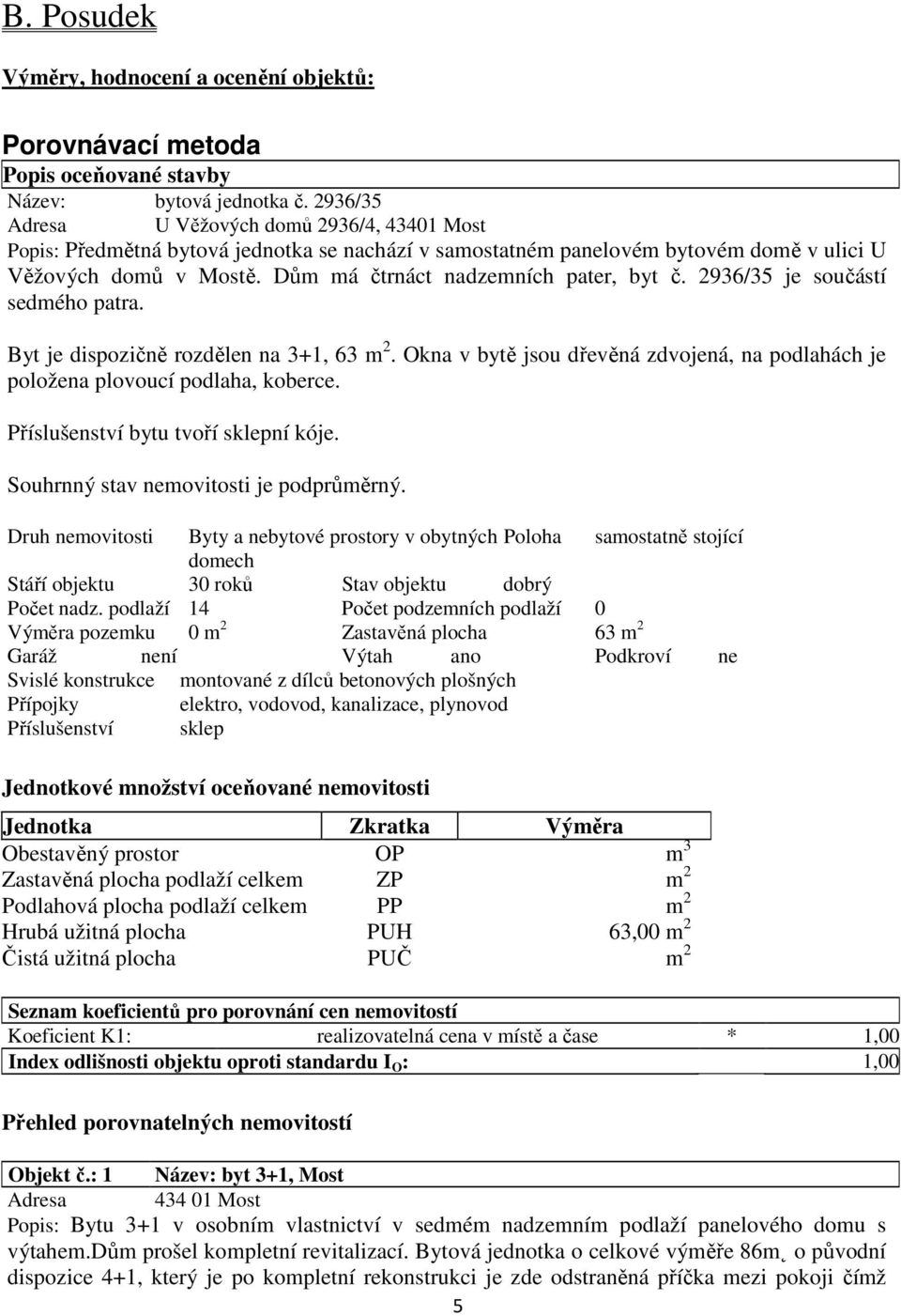 Dům má čtrnáct nadzemních pater, byt č. 2936/35 je součástí sedmého patra. Byt je dispozičně rozdělen na 3+1, 63 m 2.