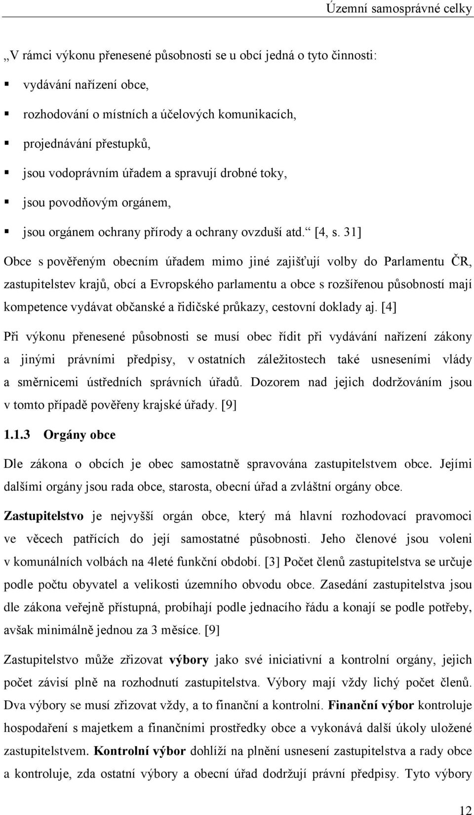 31] Obce s pověřeným obecním úřadem mimo jiné zajišťují volby do Parlamentu ČR, zastupitelstev krajů, obcí a Evropského parlamentu a obce s rozšířenou působností mají kompetence vydávat občanské a