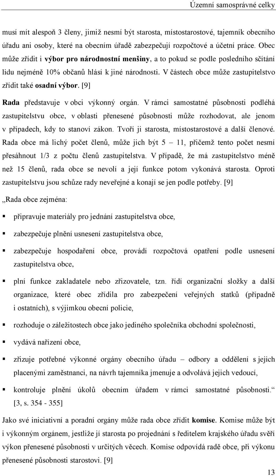 [9] Rada představuje v obci výkonný orgán. V rámci samostatné působnosti podléhá zastupitelstvu obce, v oblasti přenesené působnosti může rozhodovat, ale jenom v případech, kdy to stanoví zákon.