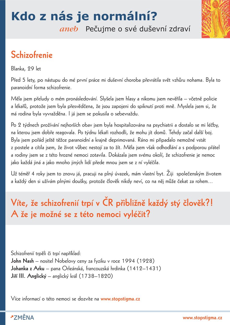 I já jsem se pokusila o sebevraždu. Po 2 týdnech prožívání nejhorších obav jsem byla hospitalizována na psychiatrii a dostalo se mi léèby, na kterou jsem dobøe reagovala.