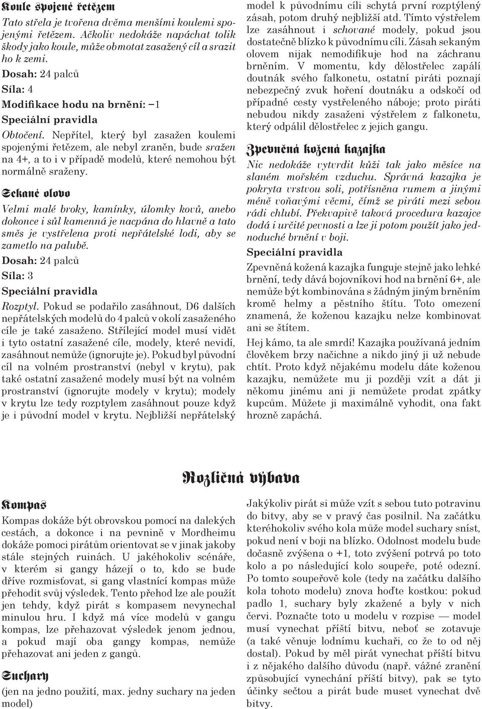 Nepřítel, který byl zasažen koulemi spojenými řetězem, ale nebyl zraněn, bude sražen na 4+, a to i v případě modelů, které nemohou být normálně sraženy.