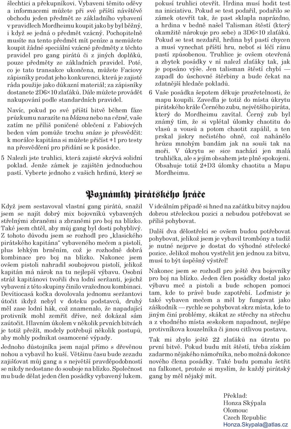 Pochopitelně musíte na tento předmět mít peníze a nemůžete koupit žádné speciální vzácné předměty z těchto pravidel pro gang pirátů či z jiných doplňků, pouze předměty ze základních pravidel.