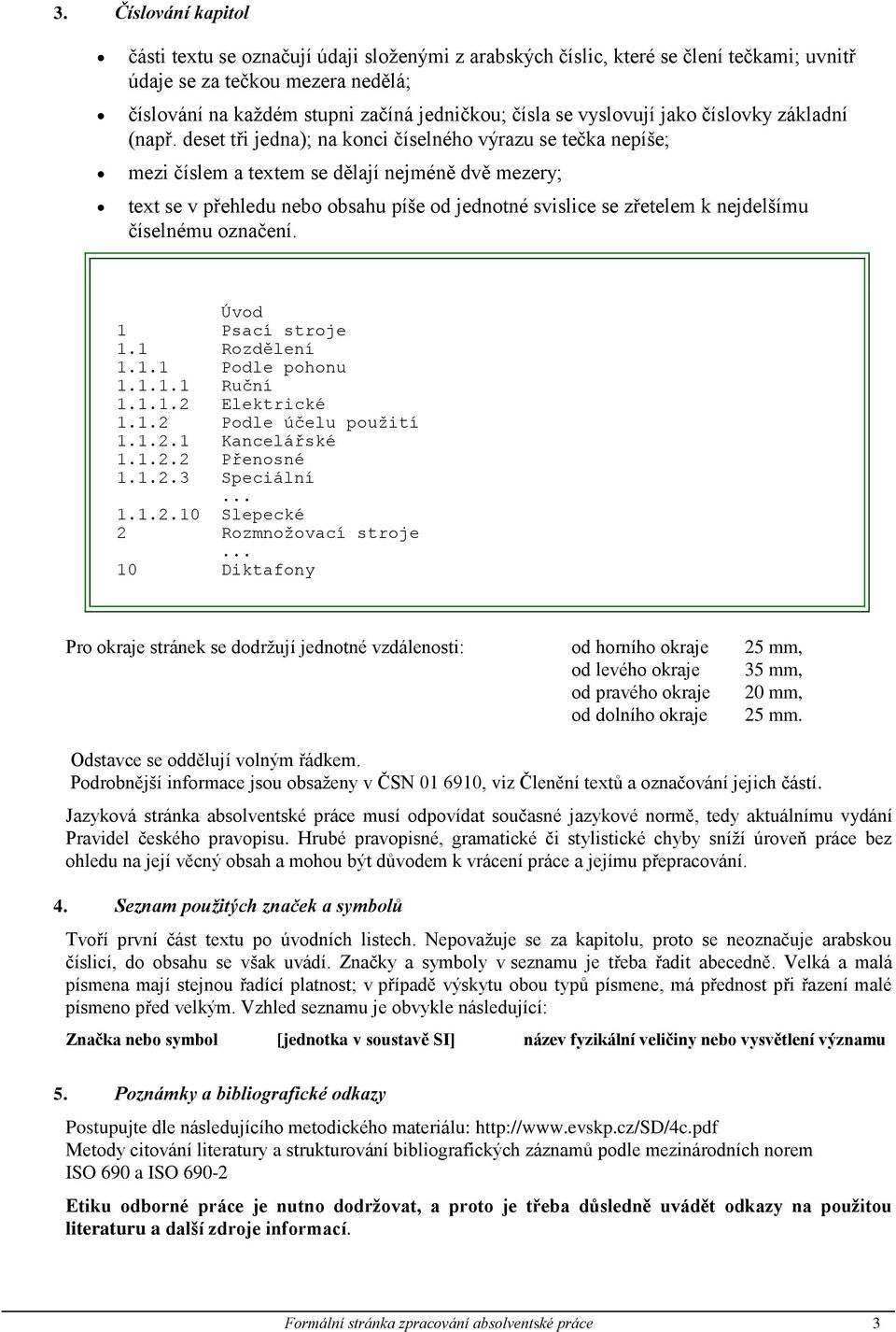 deset tři jedna); na konci číselného výrazu se tečka nepíše; mezi číslem a textem se dělají nejméně dvě mezery; text se v přehledu nebo obsahu píše od jednotné svislice se zřetelem k nejdelšímu