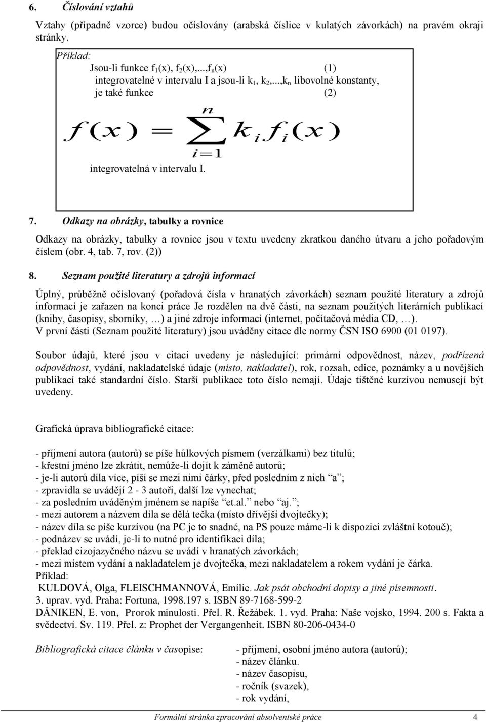 Odkazy na obrázky, tabulky a rovnice Odkazy na obrázky, tabulky a rovnice jsou v textu uvedeny zkratkou daného útvaru a jeho pořadovým číslem (obr. 4, tab. 7, rov. (2)) 8.