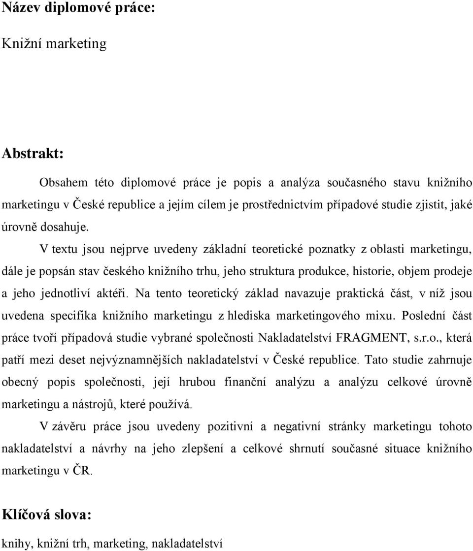 V textu jsou nejprve uvedeny základní teoretické poznatky z oblasti marketingu, dále je popsán stav českého knižního trhu, jeho struktura produkce, historie, objem prodeje a jeho jednotliví aktéři.