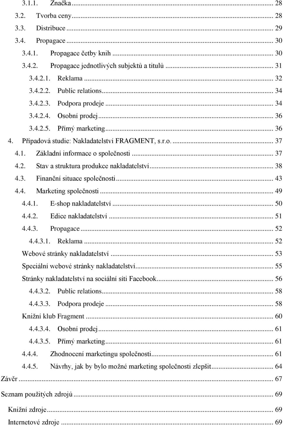 Základní informace o společnosti... 37 4.2. Stav a struktura produkce nakladatelství... 38 4.3. Finanční situace společnosti... 43 4.4. Marketing společnosti... 49 4.4.1. E-shop nakladatelství... 50 4.