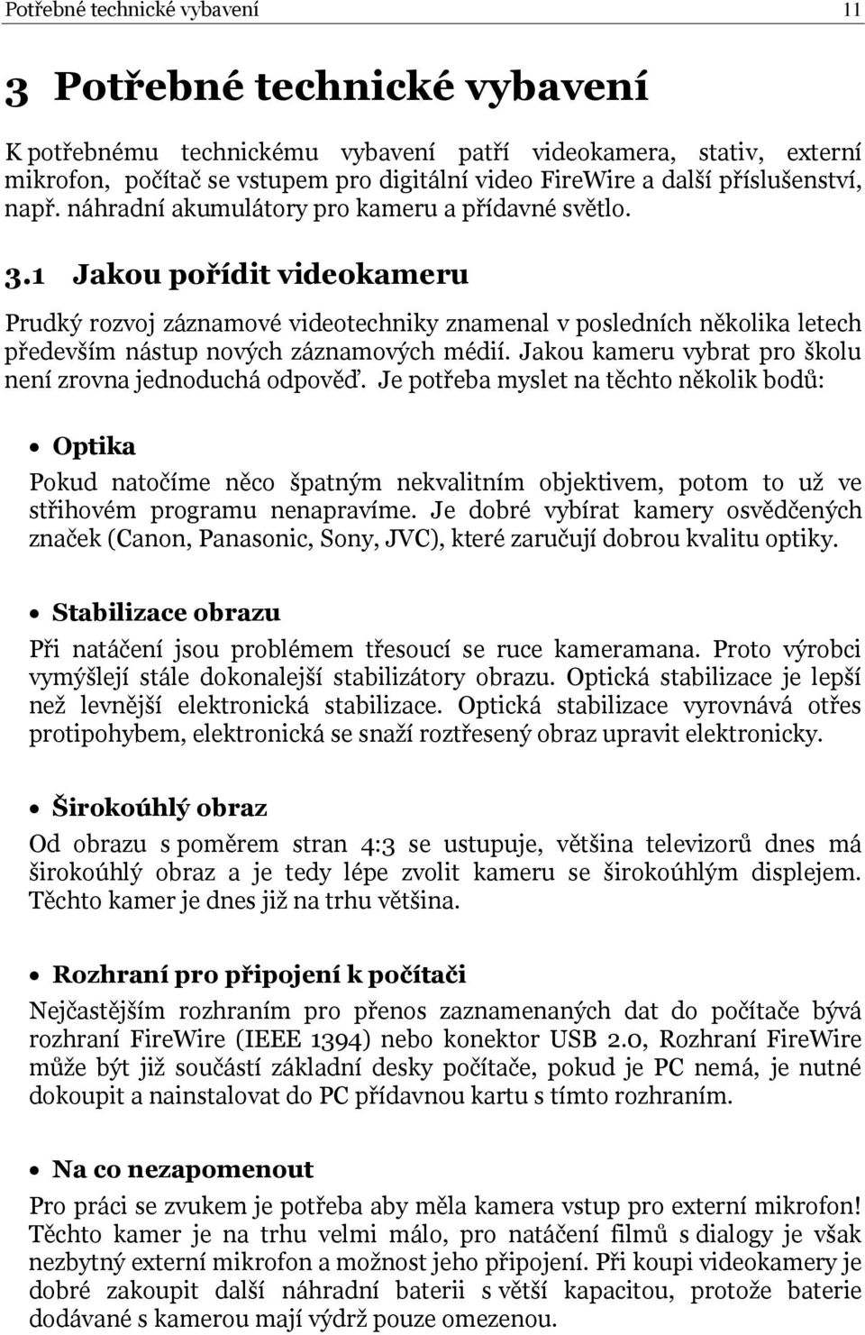 1 Jakou pořídit videokameru Prudký rozvoj záznamové videotechniky znamenal v posledních několika letech především nástup nových záznamových médií.