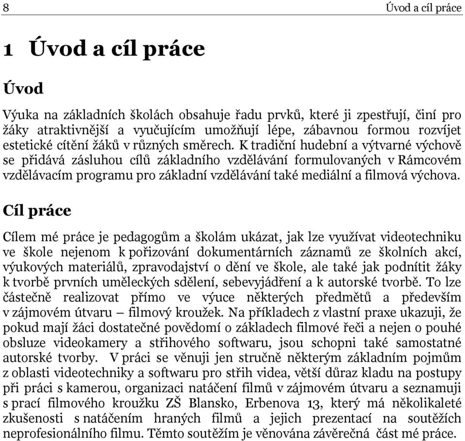 K tradiční hudební a výtvarné výchově se přidává zásluhou cílů základního vzdělávání formulovaných v Rámcovém vzdělávacím programu pro základní vzdělávání také mediální a filmová výchova.