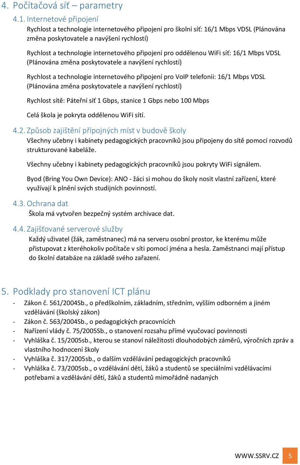 pro oddělenou WiFi síť: 16/1 Mbps VDSL (Plánována změna poskytovatele a navýšení rychlostí) Rychlost a technologie internetového připojení pro VoIP telefonii: 16/1 Mbps VDSL (Plánována změna