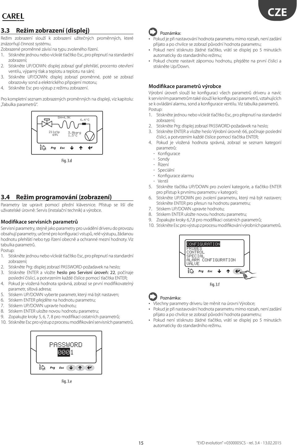 Siskněe UP/DOWN: displej zobrazí proměnné, poé se zobrazí obrazovky sond a elekrického připojení mooru;. Siskněe Esc pro výsup z režimu zobrazení.