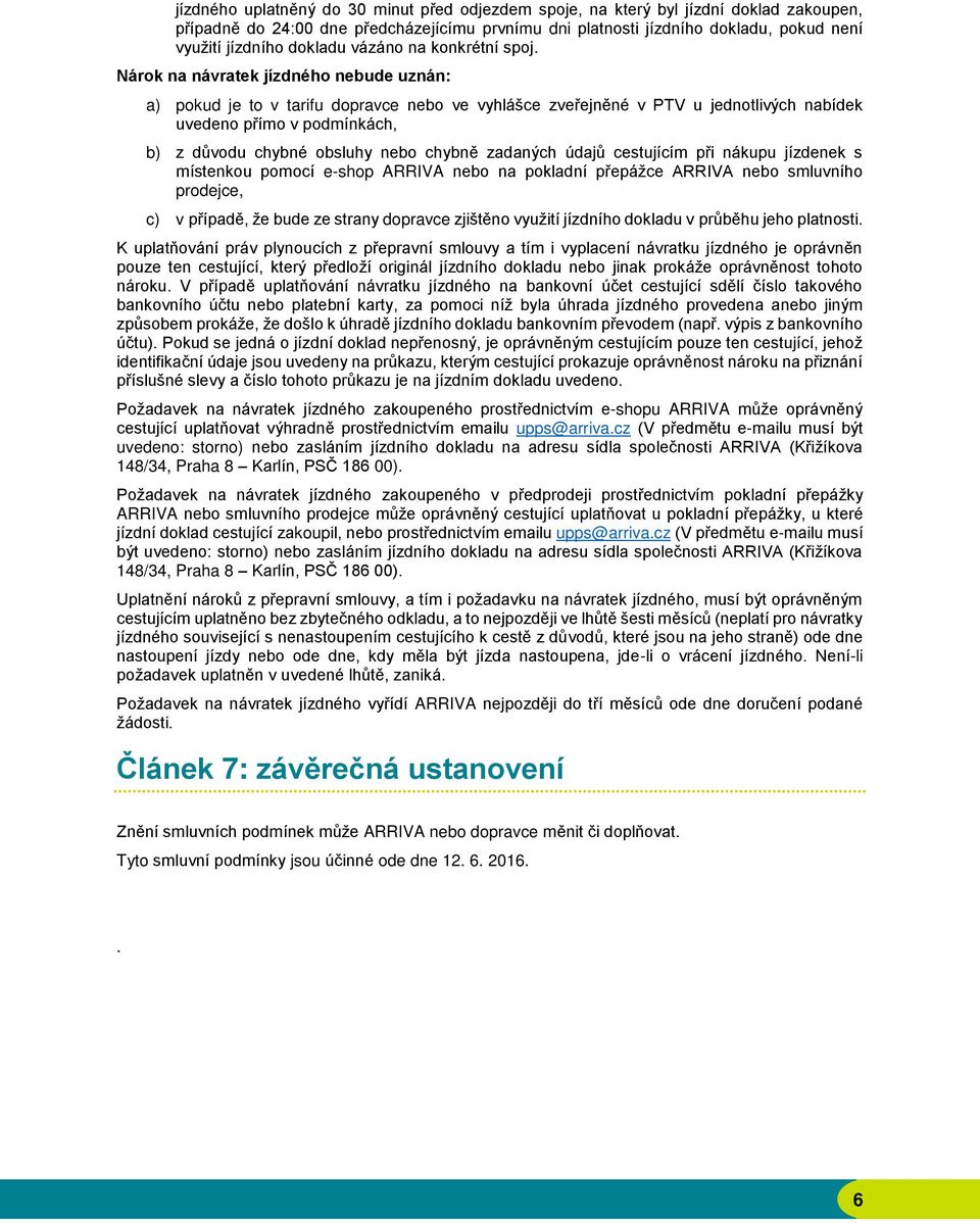 Nárok na návratek jízdného nebude uznán: a) pokud je to v tarifu dopravce nebo ve vyhlášce zveřejněné v PTV u jednotlivých nabídek uvedeno přímo v podmínkách, b) z důvodu chybné obsluhy nebo chybně