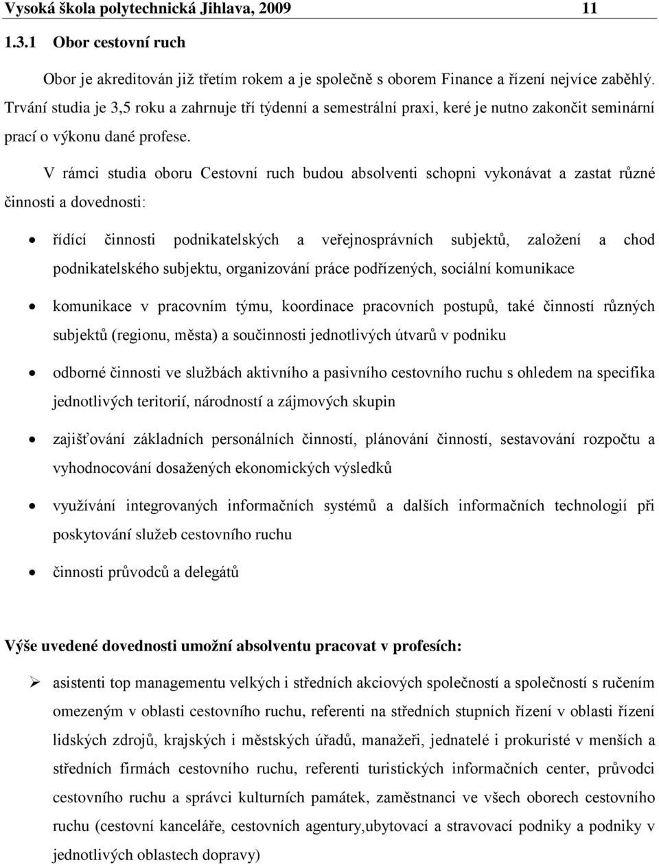 V rámci studia oboru Cestovní ruch budou absolventi schopni vykonávat a zastat různé činnosti a dovednosti: řídící činnosti podnikatelských a veřejnosprávních subjektů, založení a chod