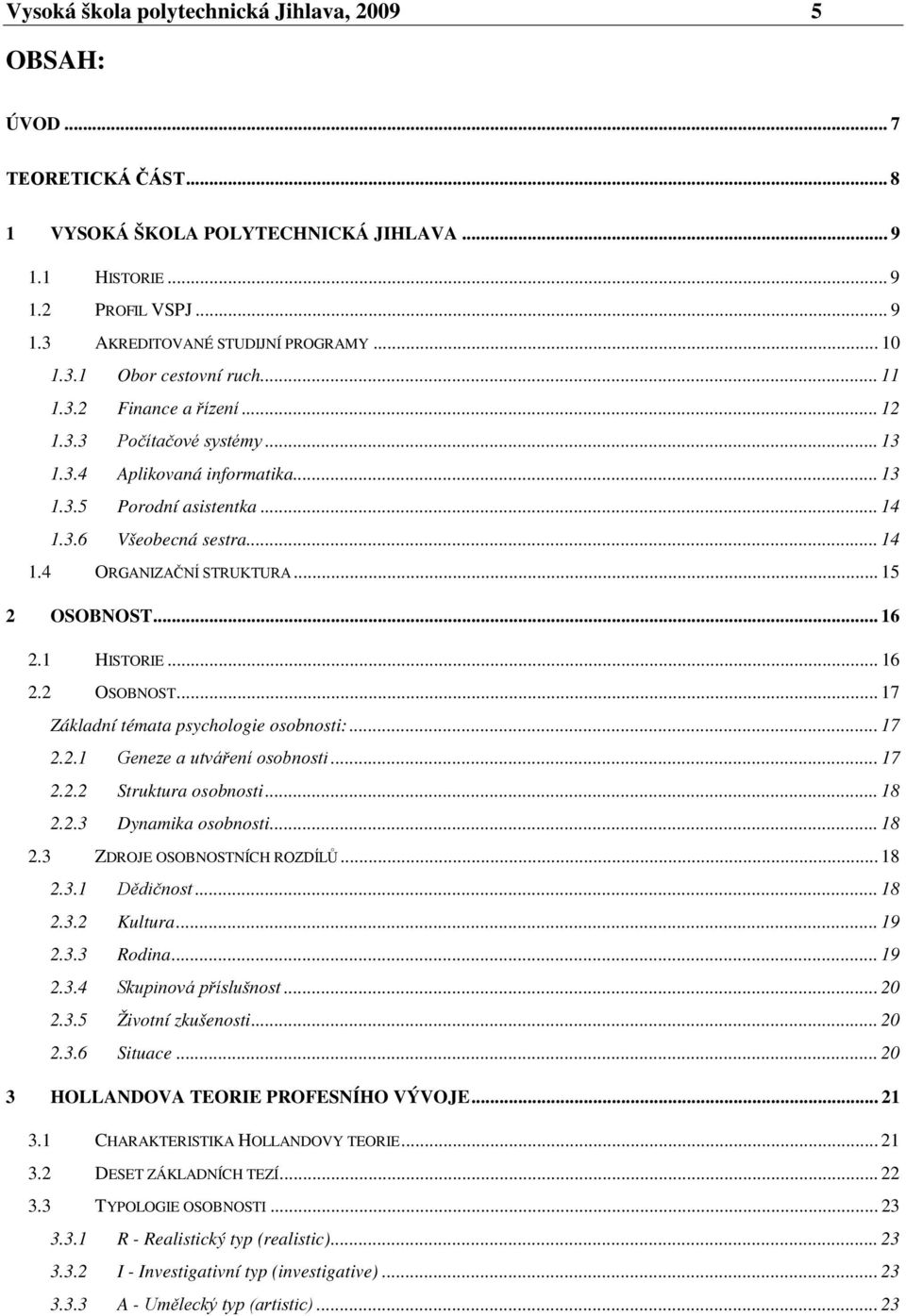 .. 15 2 OSOBNOST... 16 2.1 HISTORIE... 16 2.2 OSOBNOST... 17 Základní témata psychologie osobnosti:... 17 2.2.1 Geneze a utváření osobnosti... 17 2.2.2 Struktura osobnosti... 18 2.2.3 Dynamika osobnosti.