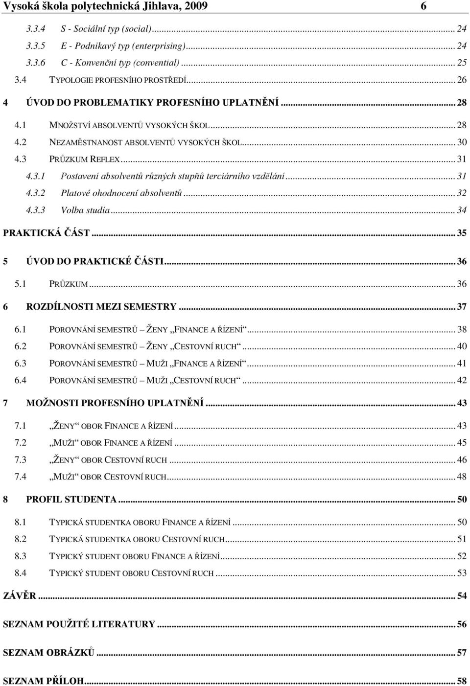 3 PRŮZKUM REFLEX... 31 4.3.1 Postavení absolventů různých stupňů terciárního vzdělání... 31 4.3.2 Platové ohodnocení absolventů... 32 4.3.3 Volba studia... 34 PRAKTICKÁ ČÁST.