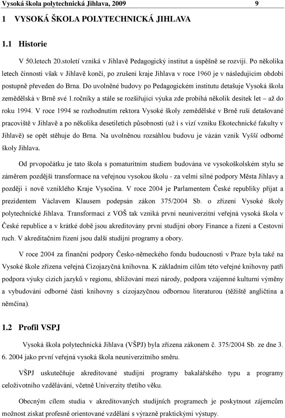 Do uvolněné budovy po Pedagogickém institutu detašuje Vysoká škola zemědělská v Brně své 1.ročníky a stále se rozšiřující výuka zde probíhá několik desítek let až do roku 1994.