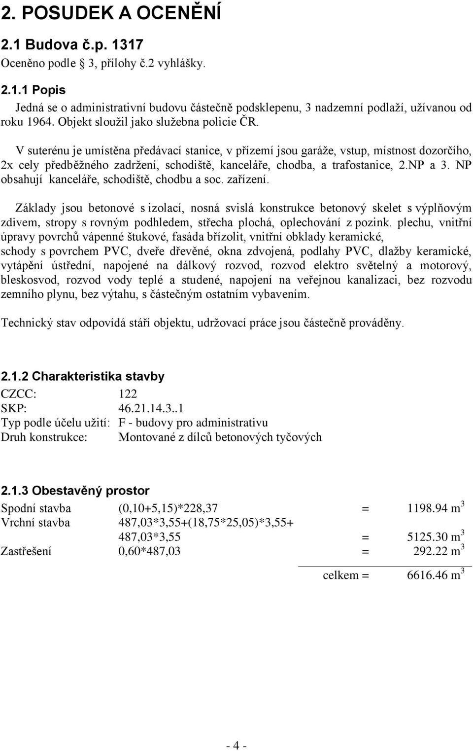 V suterénu je umístěna předávací stanice, v přízemí jsou garáže, vstup, místnost dozorčího, 2x cely předběžného zadržení, schodiště, kanceláře, chodba, a trafostanice, 2.NP a 3.