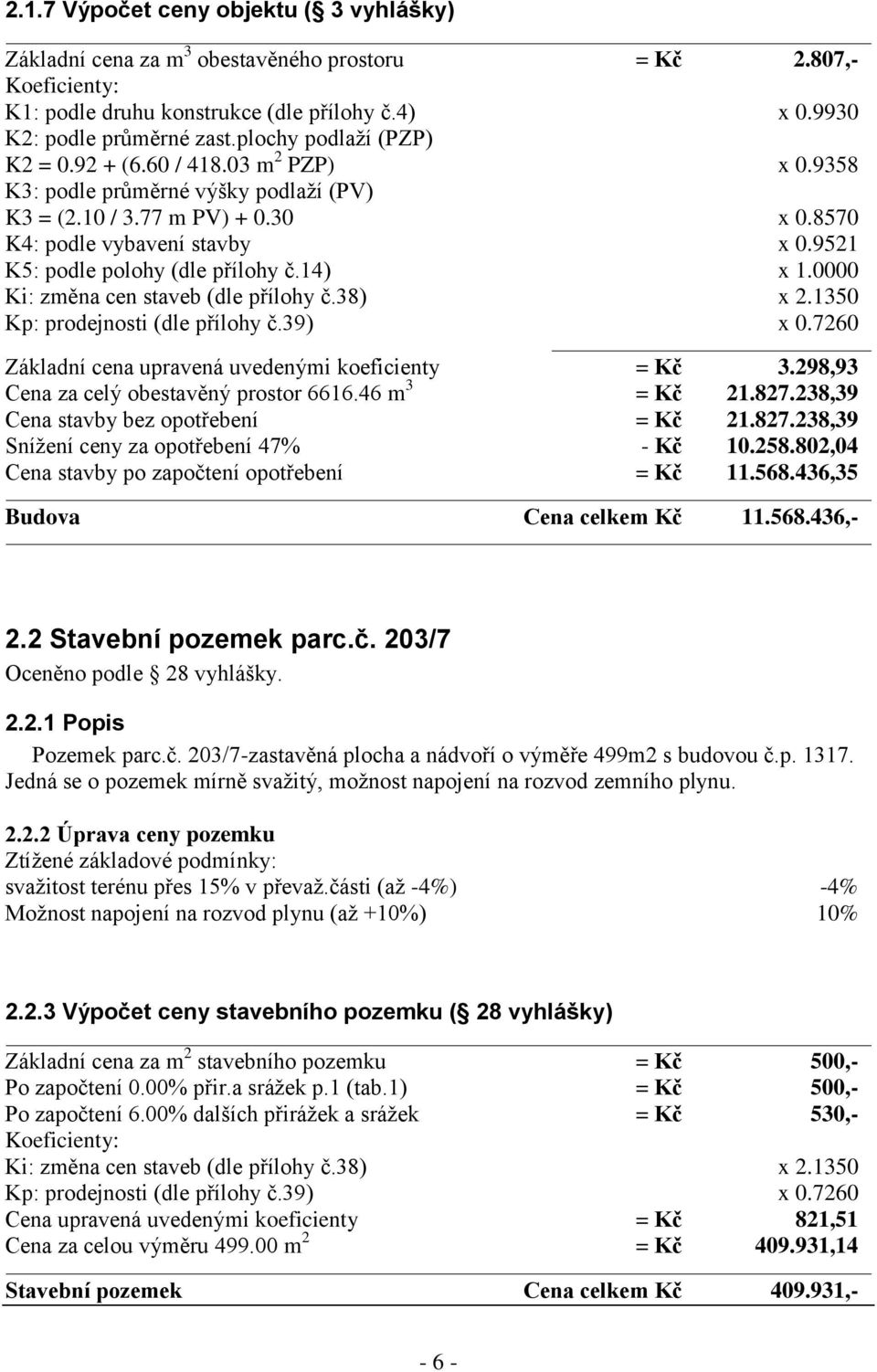 9521 K5: podle polohy (dle přílohy č.14) x 1.0000 Ki: změna cen staveb (dle přílohy č.38) x 2.1350 Kp: prodejnosti (dle přílohy č.39) x 0.7260 Základní cena upravená uvedenými koeficienty = Kč 3.