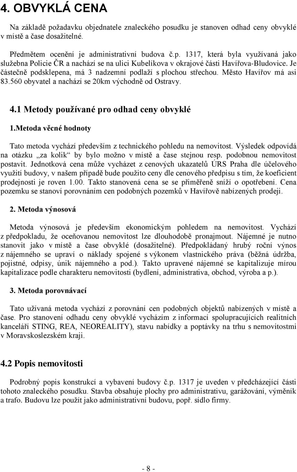 Metoda věcné hodnoty Tato metoda vychází především z technického pohledu na nemovitost. Výsledek odpovídá na otázku za kolik by bylo možno v místě a čase stejnou resp. podobnou nemovitost postavit.