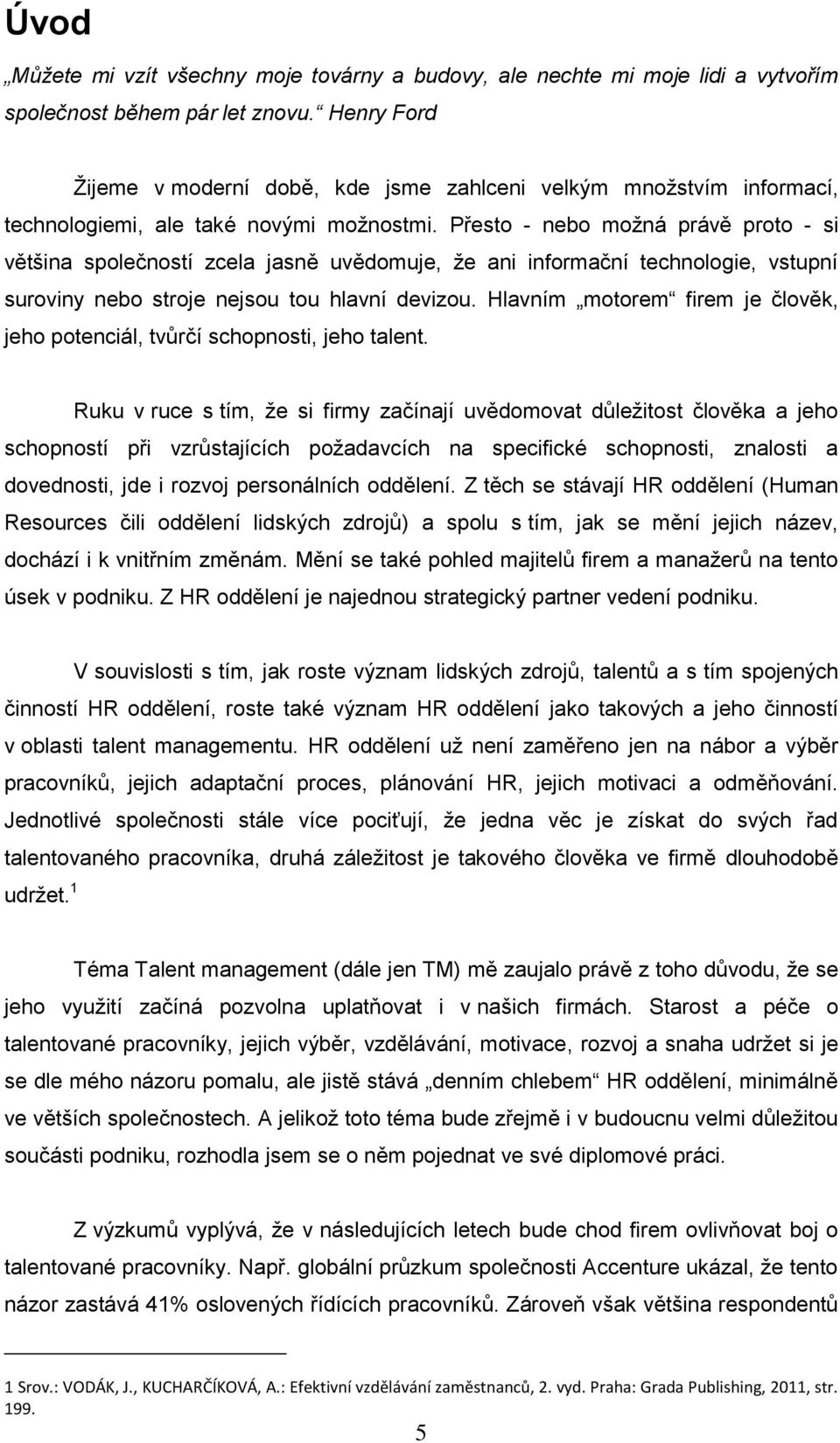 Přesto - nebo možná právě proto - si většina společností zcela jasně uvědomuje, že ani informační technologie, vstupní suroviny nebo stroje nejsou tou hlavní devizou.