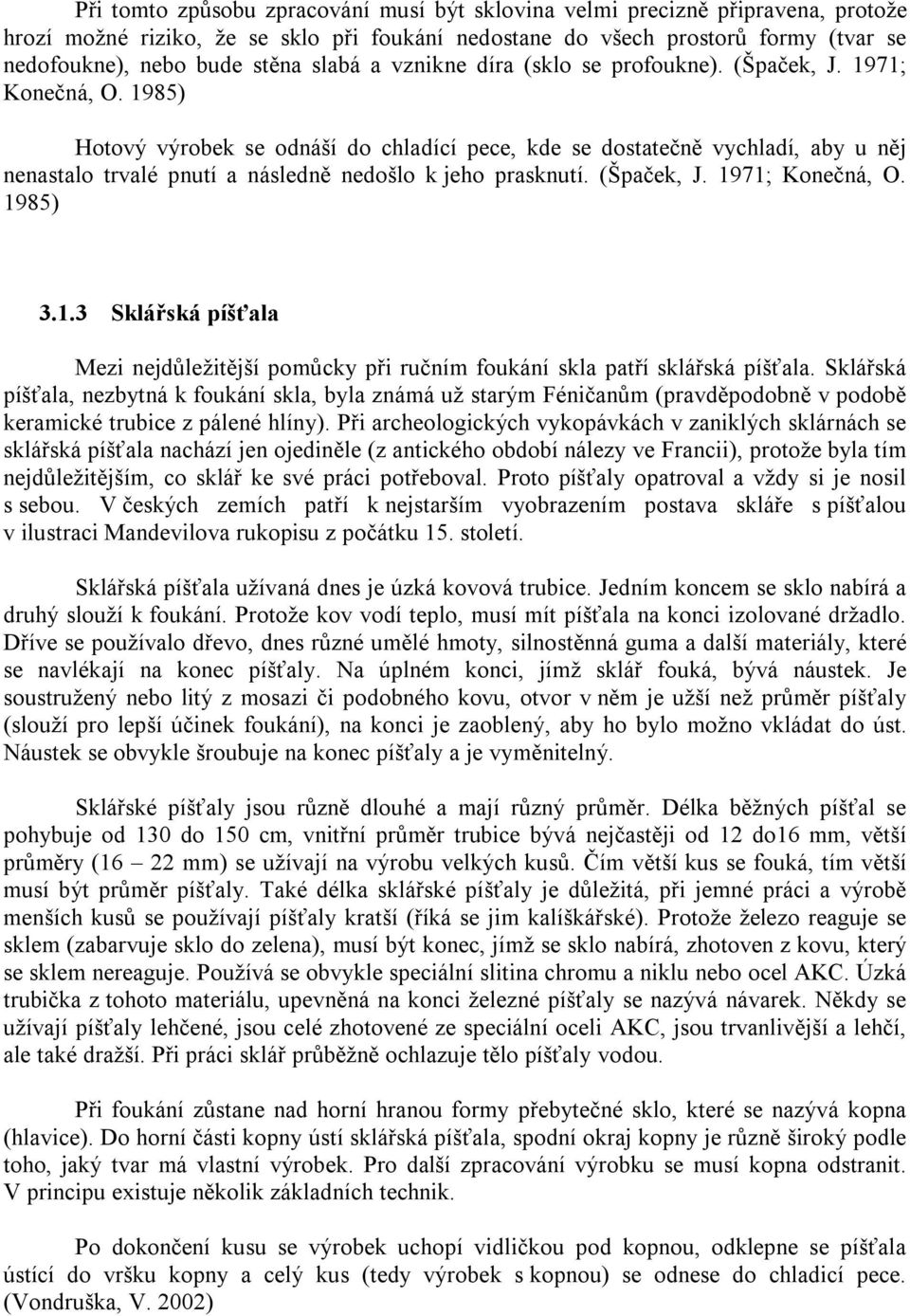 1985) Hotový výrobek se odnáší do chladící pece, kde se dostatečně vychladí, aby u něj nenastalo trvalé pnutí a následně nedošlo k jeho prasknutí. (Špaček, J. 1971; Konečná, O. 1985) 3.1.3 Sklářská píšťala Mezi nejdůležitější pomůcky při ručním foukání skla patří sklářská píšťala.