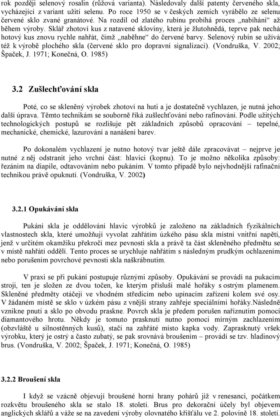 Sklář zhotoví kus z natavené skloviny, která je žlutohnědá, teprve pak nechá hotový kus znovu rychle nahřát, čímž naběhne do červené barvy.