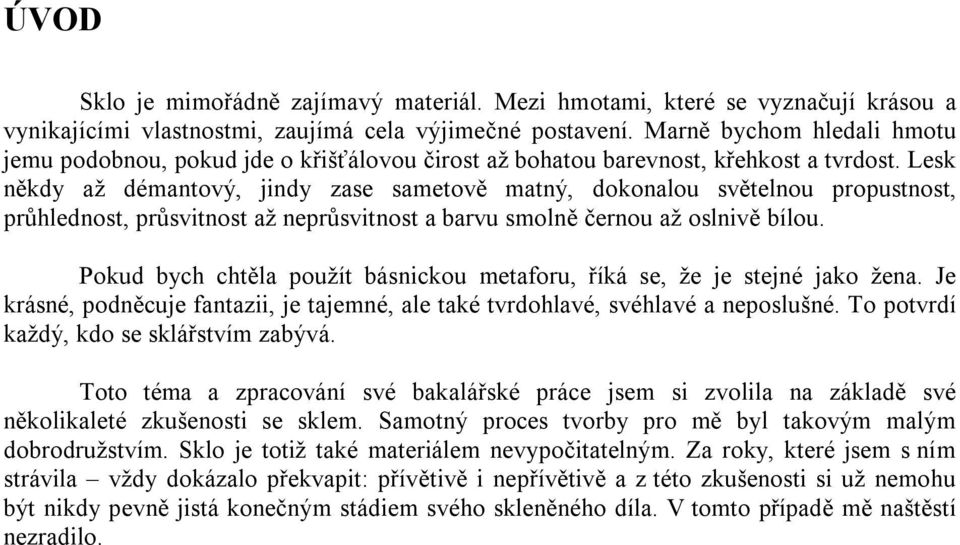 Lesk někdy až démantový, jindy zase sametově matný, dokonalou světelnou propustnost, průhlednost, průsvitnost až neprůsvitnost a barvu smolně černou až oslnivě bílou.