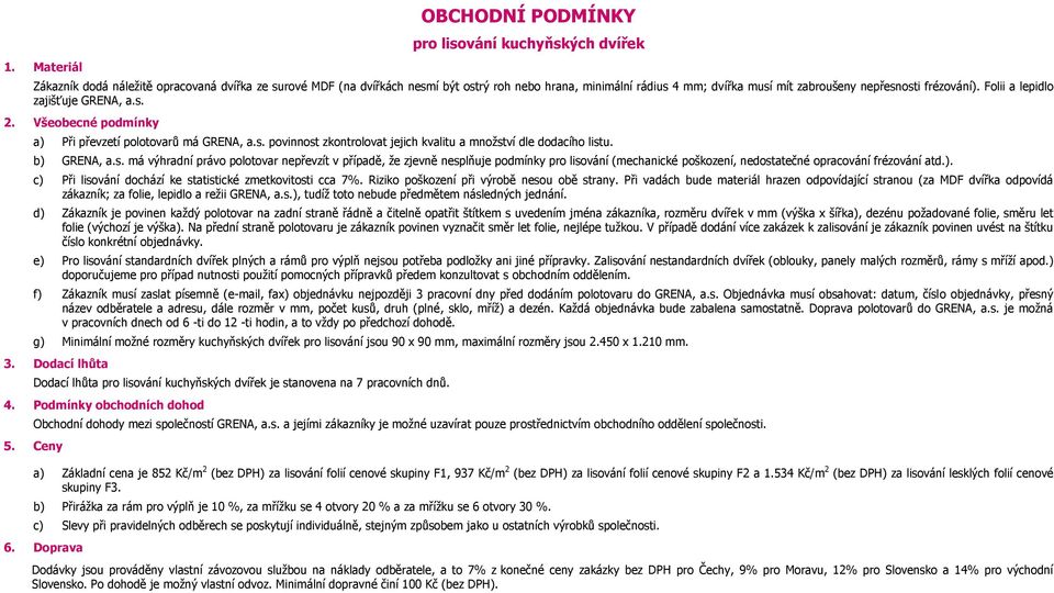 b) GRENA, a.s. má výhradní právo polotovar nepřevzít v případě, že zjevně nesplňuje podmínky pro lisování (mechanické poškození, nedostatečné opracování frézování atd.). c) Při lisování dochází ke statistické zmetkovitosti cca 7%.