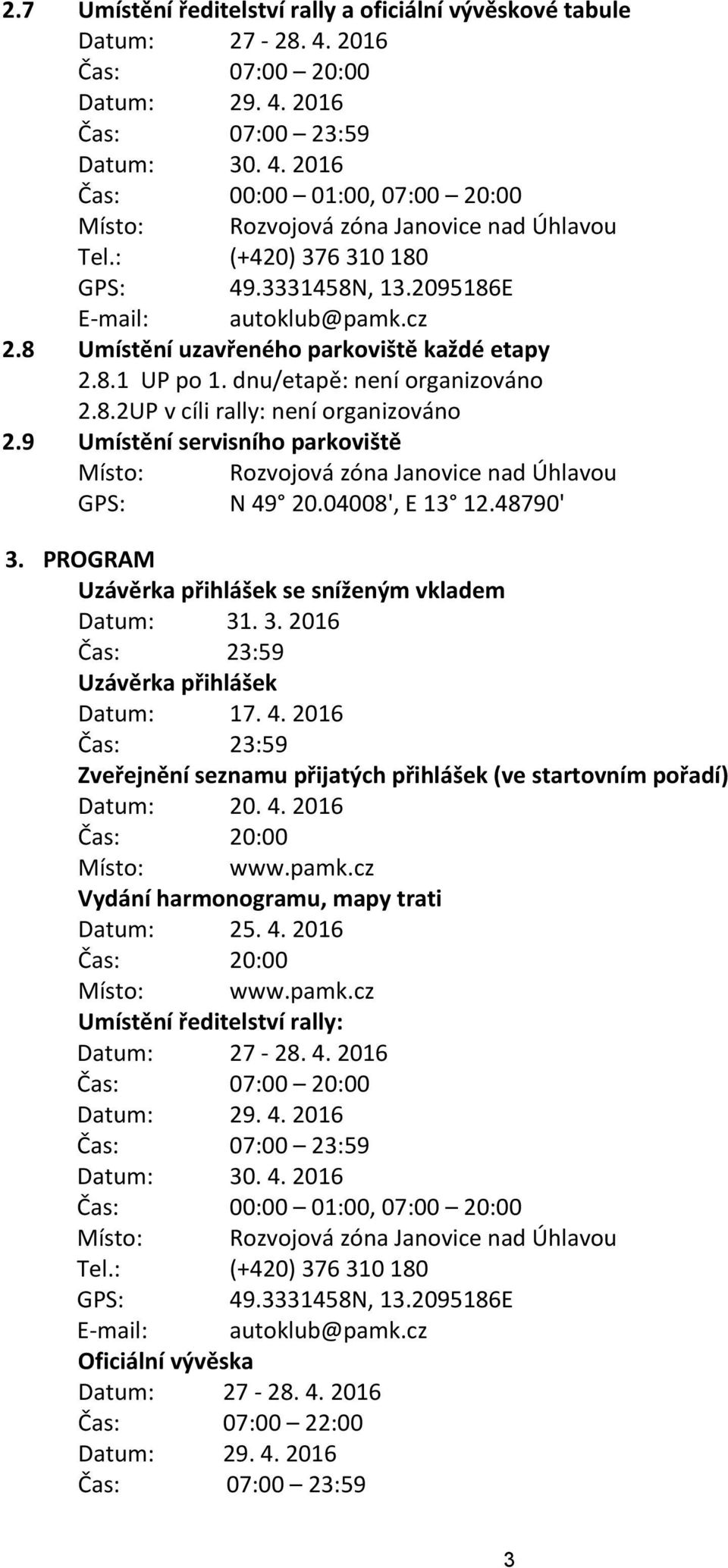9 Umístění servisního parkoviště Místo: Rozvojová zóna Janovice nad Úhlavou GPS: N 49 20.04008', E 13 12.48790' 3. PROGRAM Uzávěrka přihlášek se sníženým vkladem Datum: 31. 3. 2016 Čas: 23:59 Uzávěrka přihlášek Datum: 17.