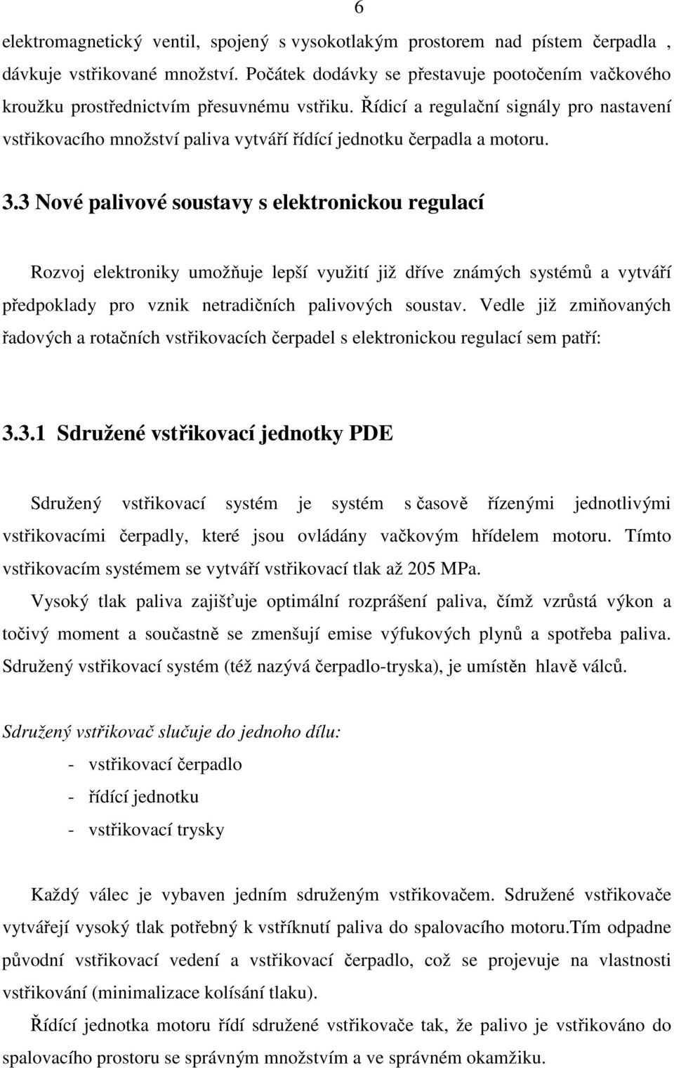 Řídicí a regulační signály pro nastavení vstřikovacího množství paliva vytváří řídící jednotku čerpadla a motoru. 3.