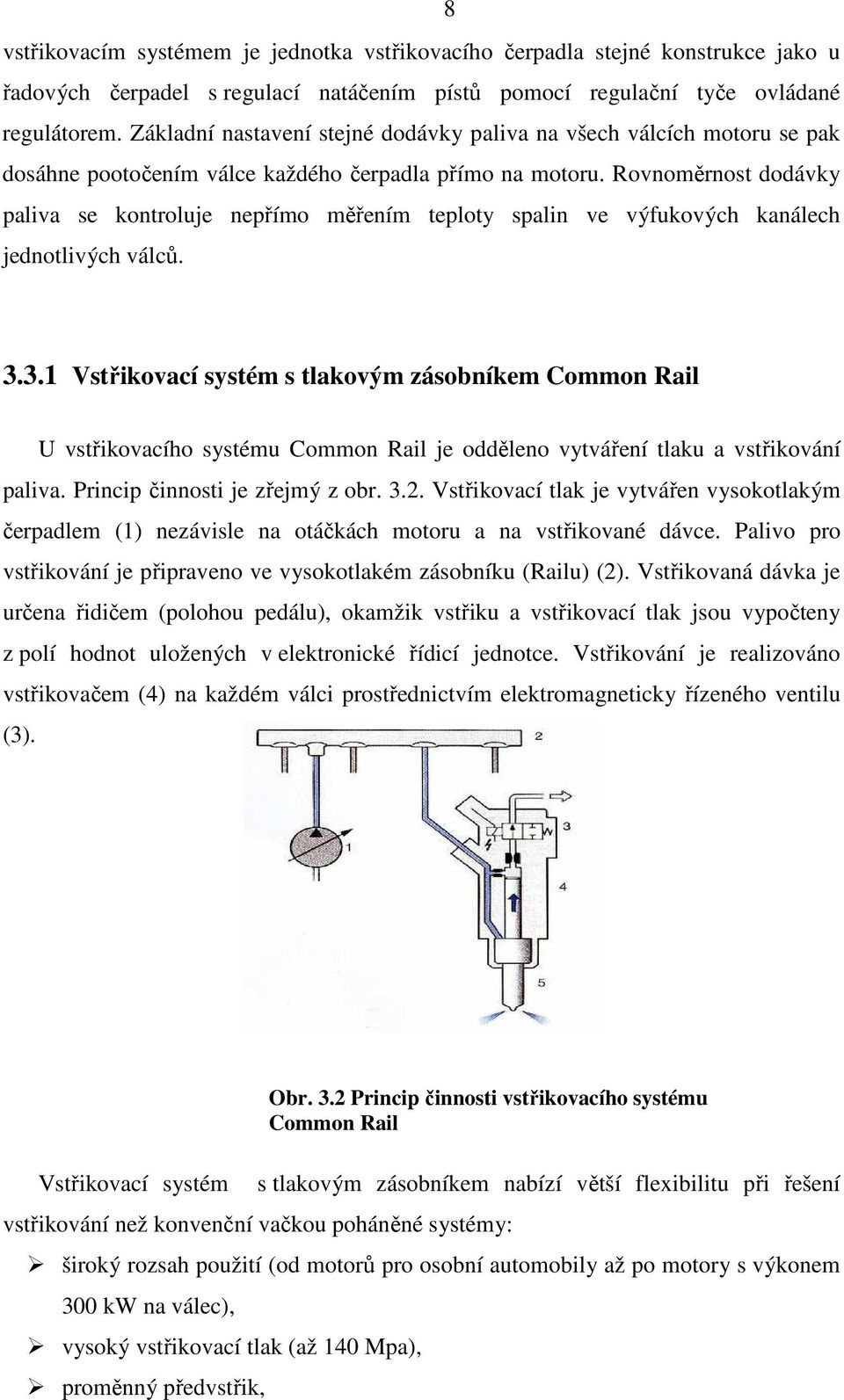 Rovnoměrnost dodávky paliva se kontroluje nepřímo měřením teploty spalin ve výfukových kanálech jednotlivých válců. 3.