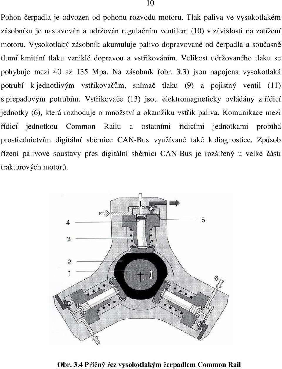 Na zásobník (obr. 3.3) jsou napojena vysokotlaká potrubí k jednotlivým vstřikovačům, snímač tlaku (9) a pojistný ventil (11) s přepadovým potrubím.