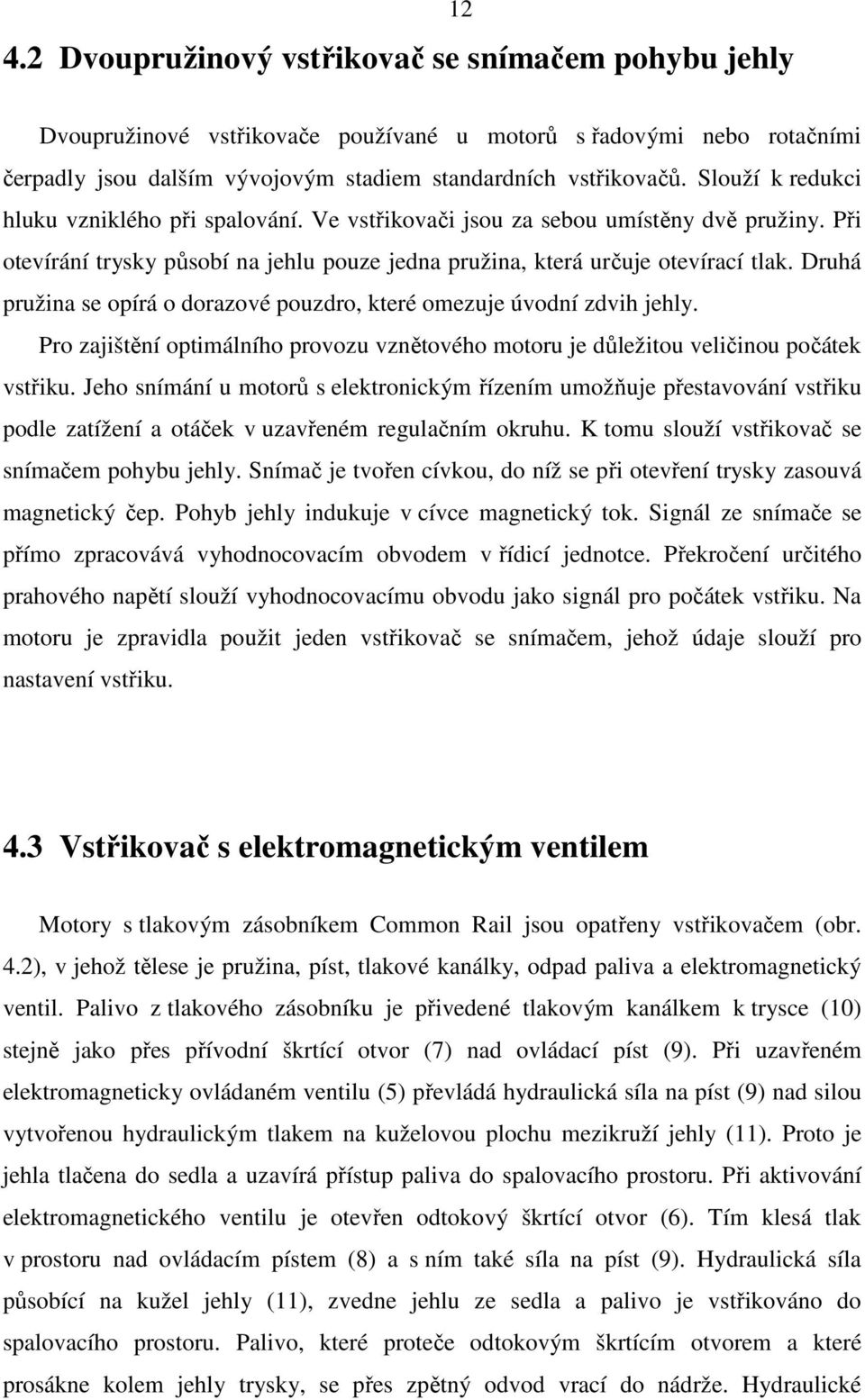 Druhá pružina se opírá o dorazové pouzdro, které omezuje úvodní zdvih jehly. Pro zajištění optimálního provozu vznětového motoru je důležitou veličinou počátek vstřiku.