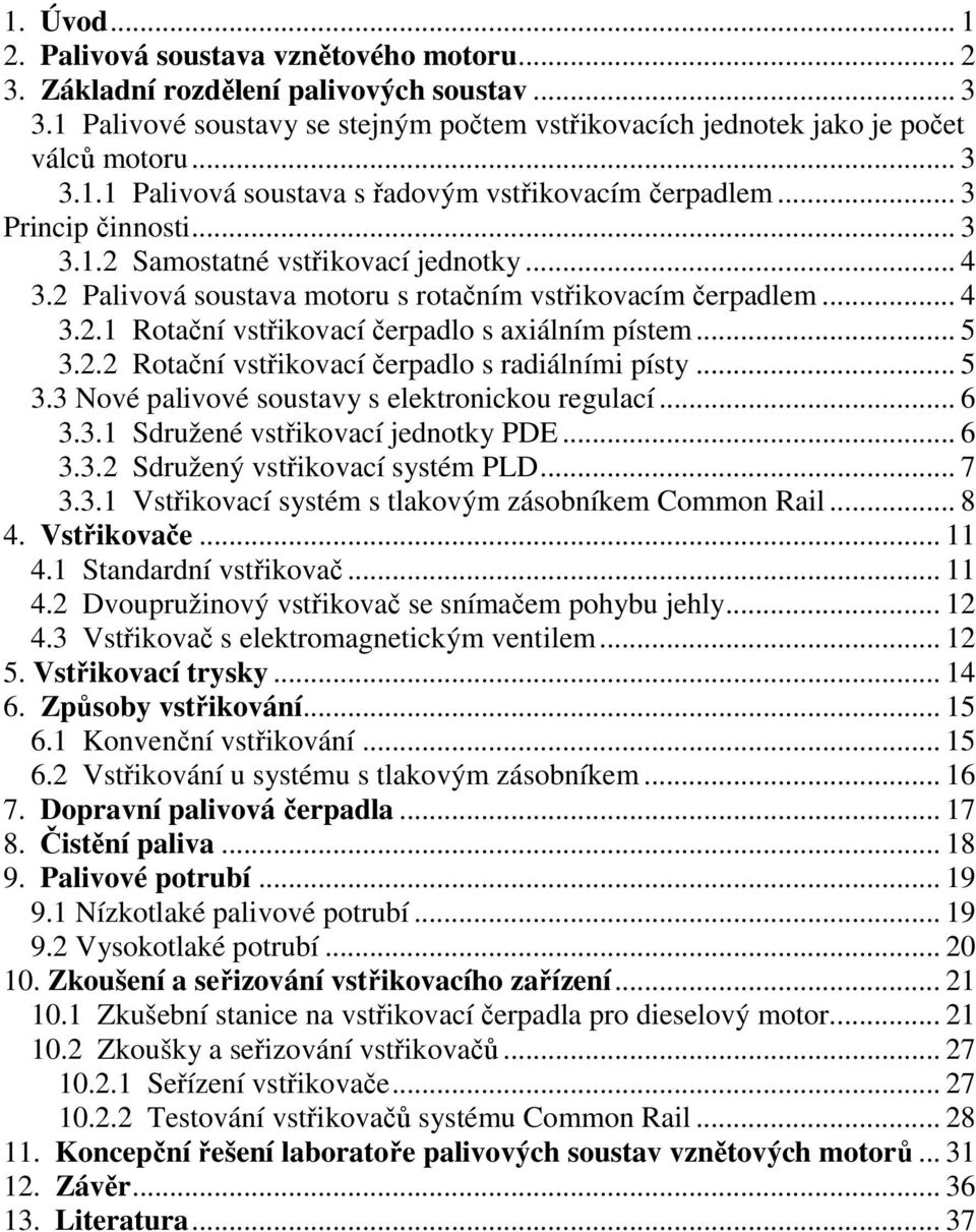 .. 5 3.3 Nové palivové soustavy s elektronickou regulací... 6 3.3.1 Sdružené vstřikovací jednotky PDE... 6 3.3.2 Sdružený vstřikovací systém PLD... 7 3.3.1 Vstřikovací systém s tlakovým zásobníkem Common Rail.