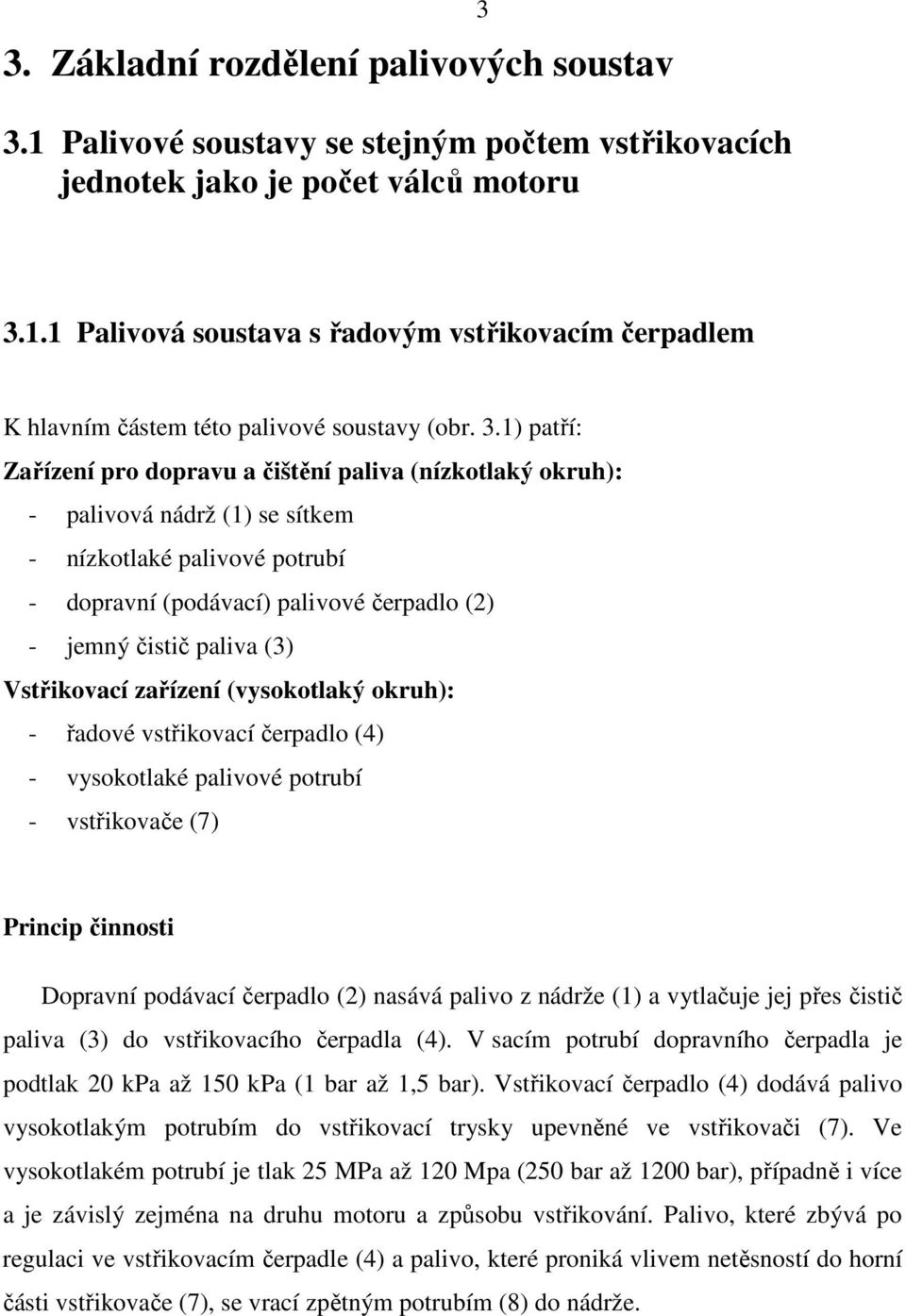 (3) Vstřikovací zařízení (vysokotlaký okruh): - řadové vstřikovací čerpadlo (4) - vysokotlaké palivové potrubí - vstřikovače (7) Princip činnosti Dopravní podávací čerpadlo (2) nasává palivo z nádrže