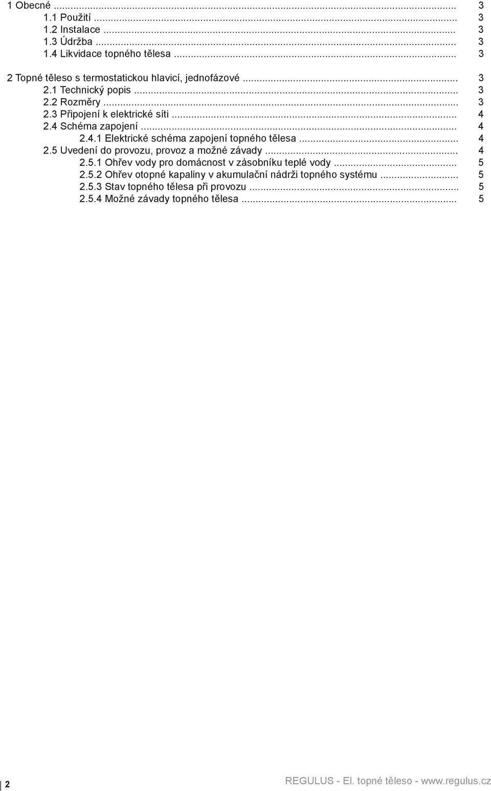 4 Schéma zapojení... 4 2.4.1 Elektrické schéma zapojení topného tělesa... 4 2.5 Uvedení do provozu, provoz a možné závady... 4 2.5.1 Ohřev vody pro domácnost v zásobníku teplé vody.