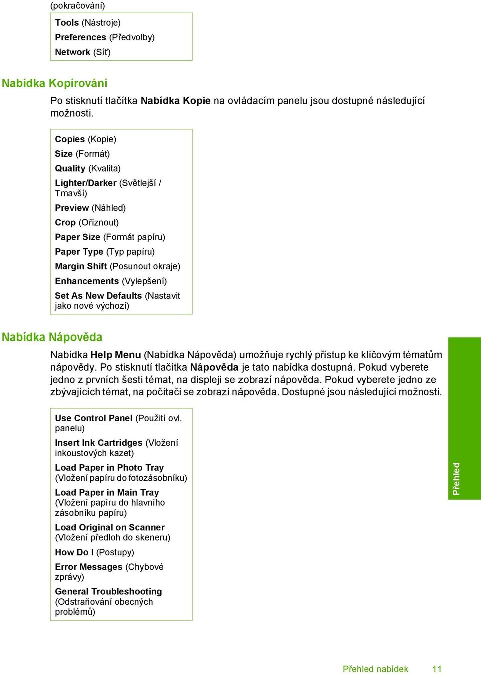 Enhancements (Vylepšení) Set As New Defaults (Nastavit jako nové výchozí) Nabídka Nápověda Nabídka Help Menu (Nabídka Nápověda) umožňuje rychlý přístup ke klíčovým tématům nápovědy.