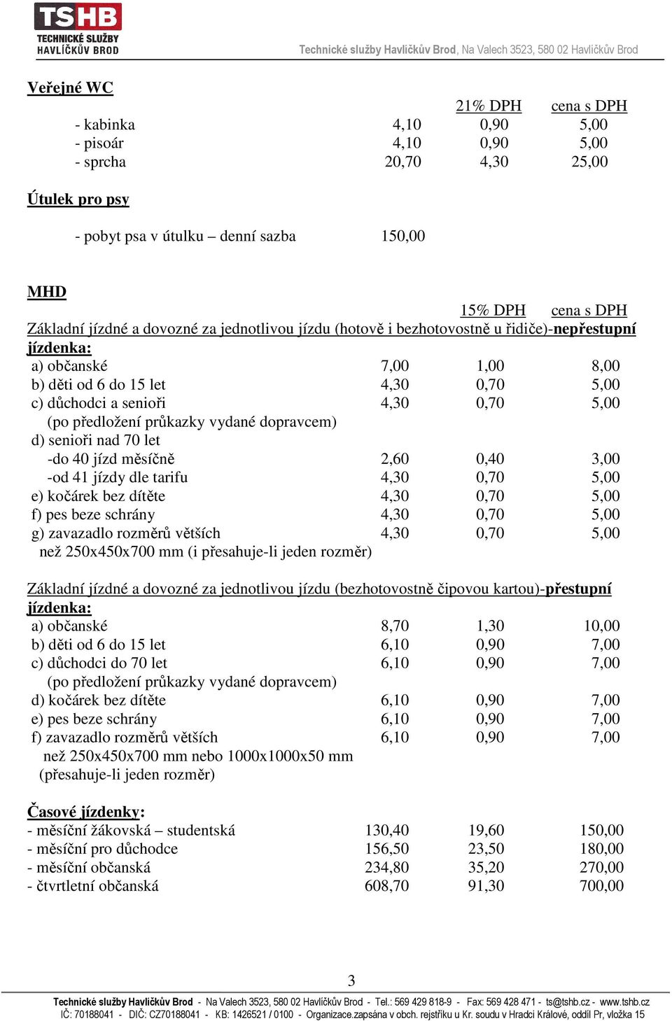 vydané dopravcem) d) senioři nad 70 let -do 40 jízd měsíčně 2,60 0,40 3,00 -od 41 jízdy dle tarifu 4,30 0,70 5,00 e) kočárek bez dítěte 4,30 0,70 5,00 f) pes beze schrány 4,30 0,70 5,00 g) zavazadlo