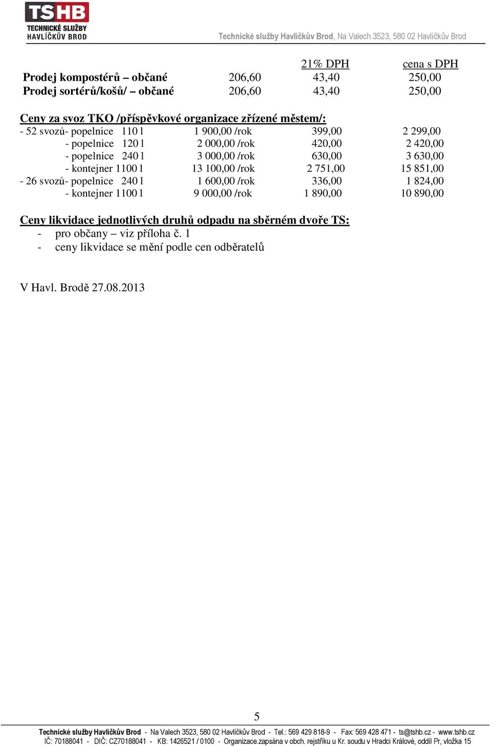 kontejner 1100 l 13 100,00 /rok 2 751,00 15 851,00-26 svozů- popelnice 240 l 1 600,00 /rok 336,00 1 824,00 - kontejner 1100 l 9 000,00 /rok 1 890,00 10