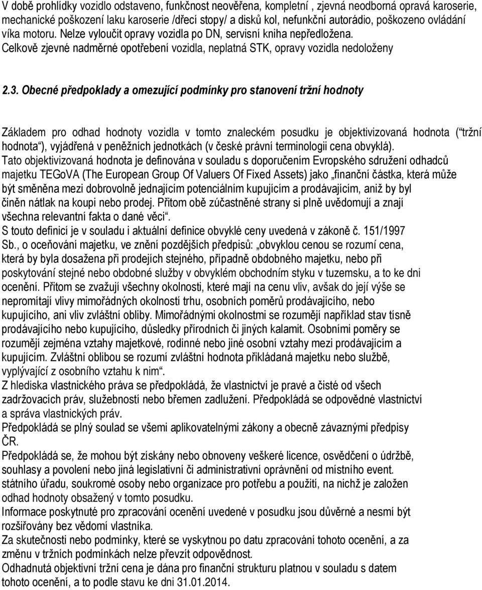 Obecné předpoklady a omezující podmínky pro stanovení tržní hodnoty Základem pro odhad hodnoty vozidla v tomto znaleckém posudku je objektivizovaná hodnota ( tržní hodnota ), vyjádřená v peněžních