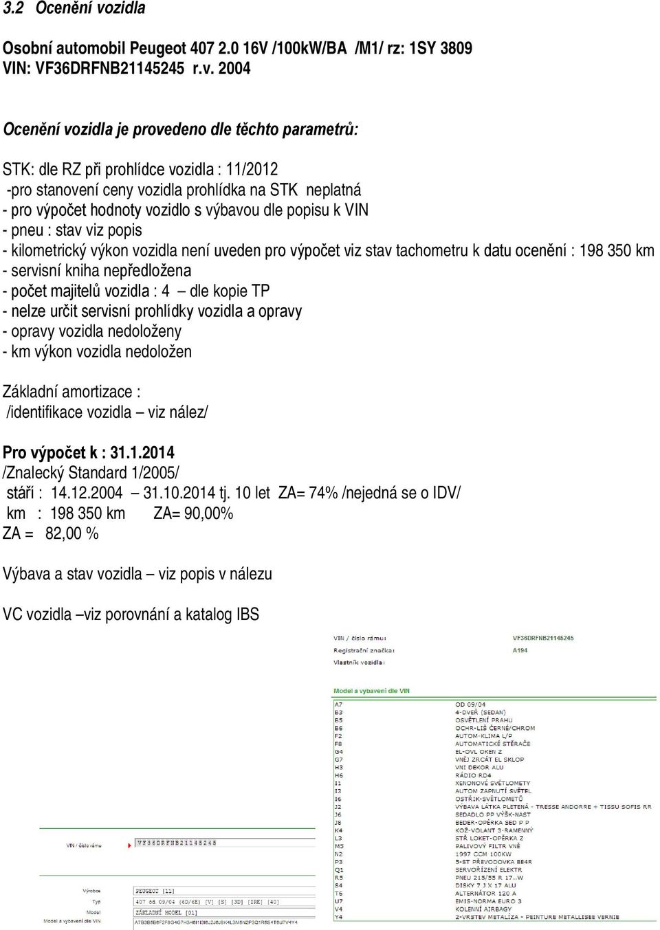 2004 Ocenění vozidla je provedeno dle těchto parametrů: STK: dle RZ při prohlídce vozidla : 11/2012 -pro stanovení ceny vozidla prohlídka na STK neplatná - pro výpočet hodnoty vozidlo s výbavou dle