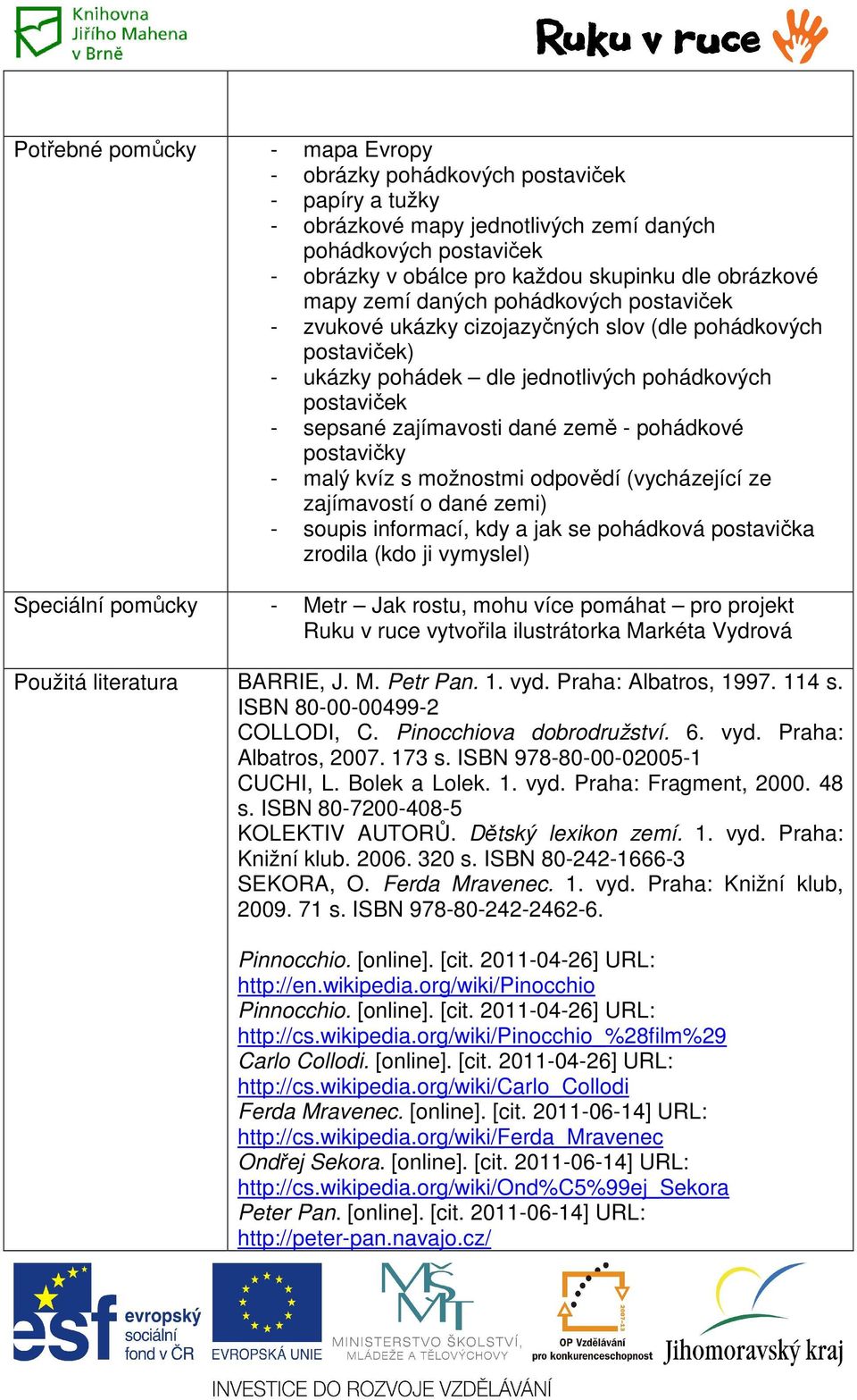 pohádkové postavičky - malý kvíz s možnostmi odpovědí (vycházející ze zajímavostí o dané zemi) - soupis informací, kdy a jak se pohádková postavička zrodila (kdo ji vymyslel) Speciální pomůcky - Metr