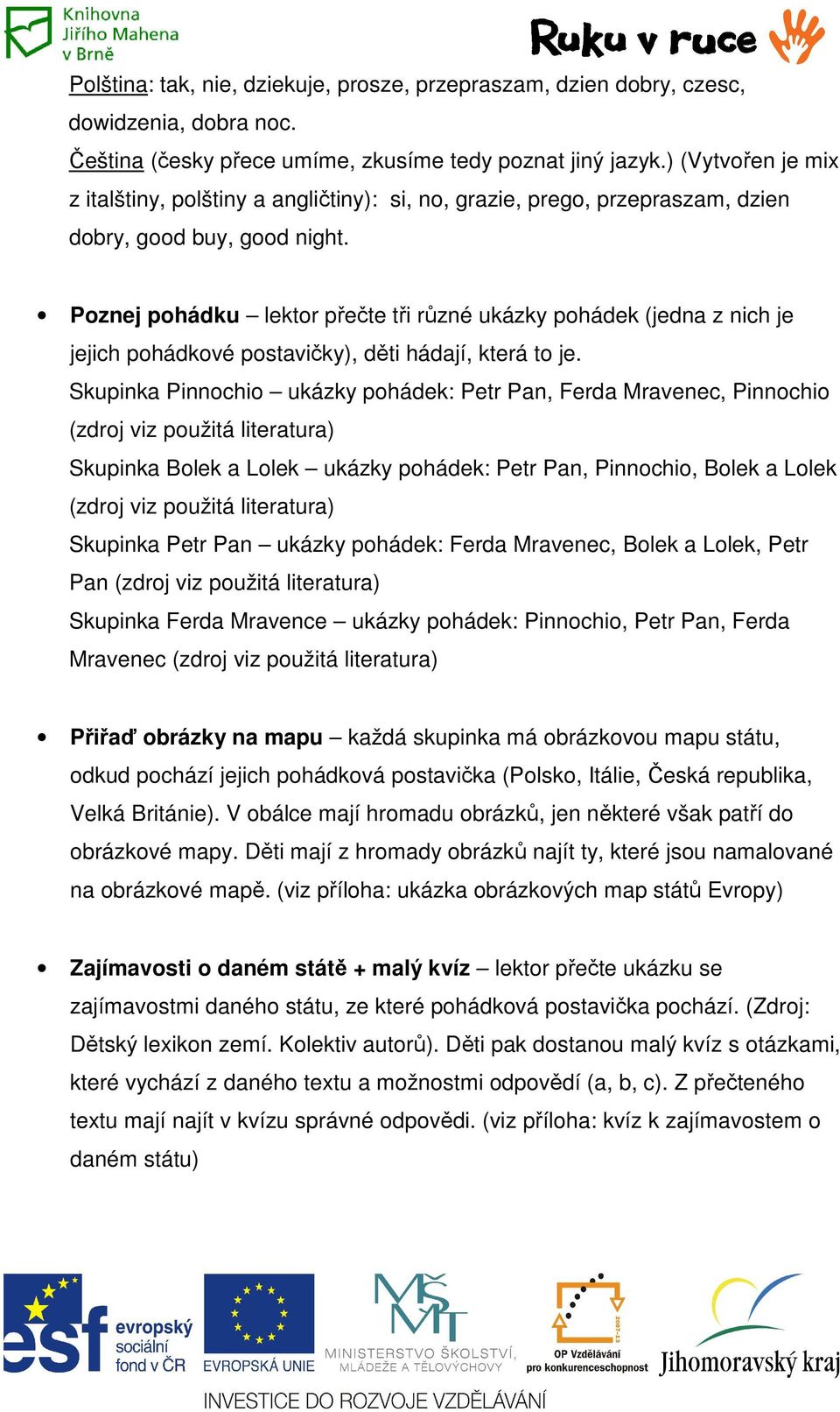 Poznej pohádku lektor přečte tři různé ukázky pohádek (jedna z nich je jejich pohádkové postavičky), děti hádají, která to je.