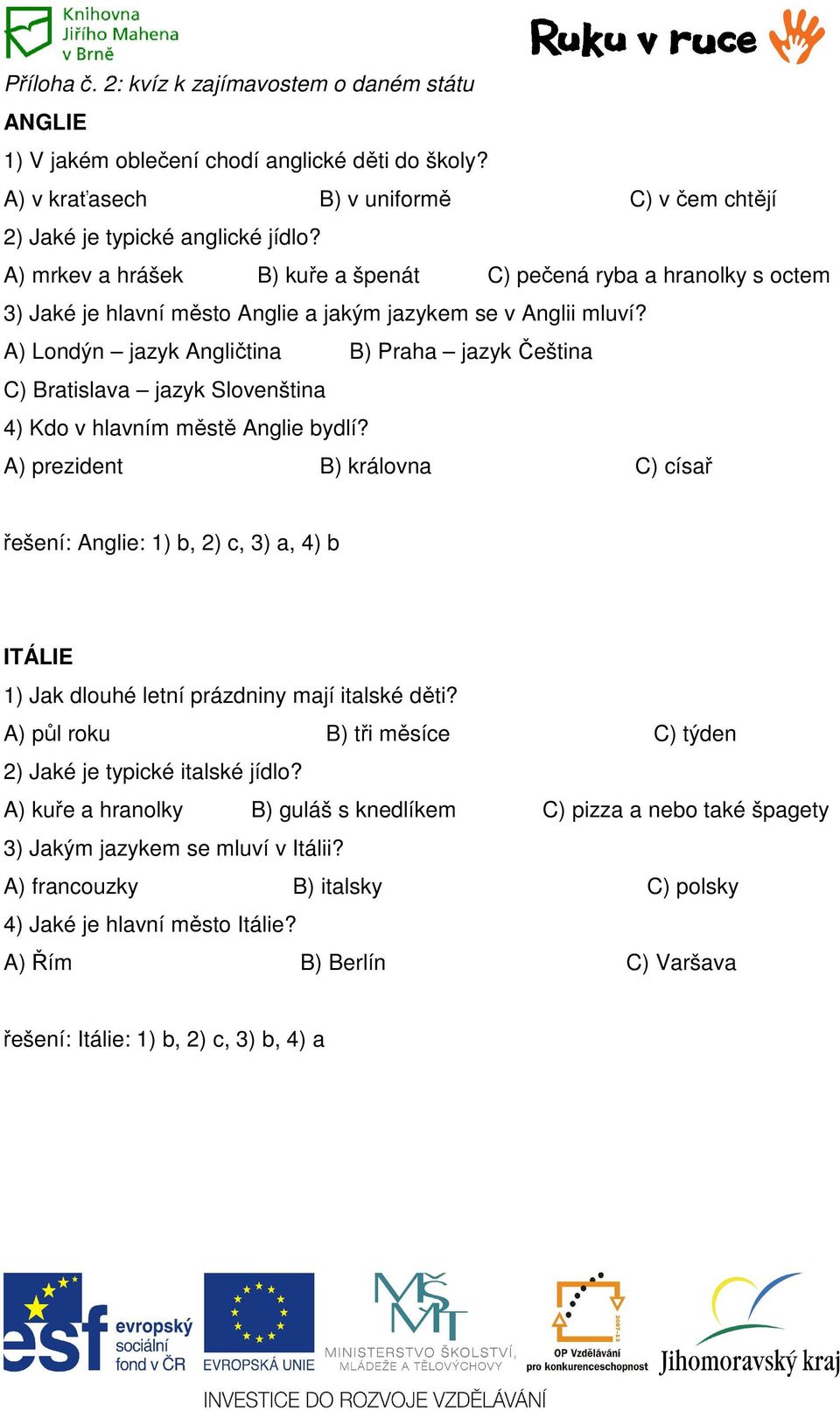 A) Londýn jazyk Angličtina B) Praha jazyk Čeština C) Bratislava jazyk Slovenština 4) Kdo v hlavním městě Anglie bydlí?