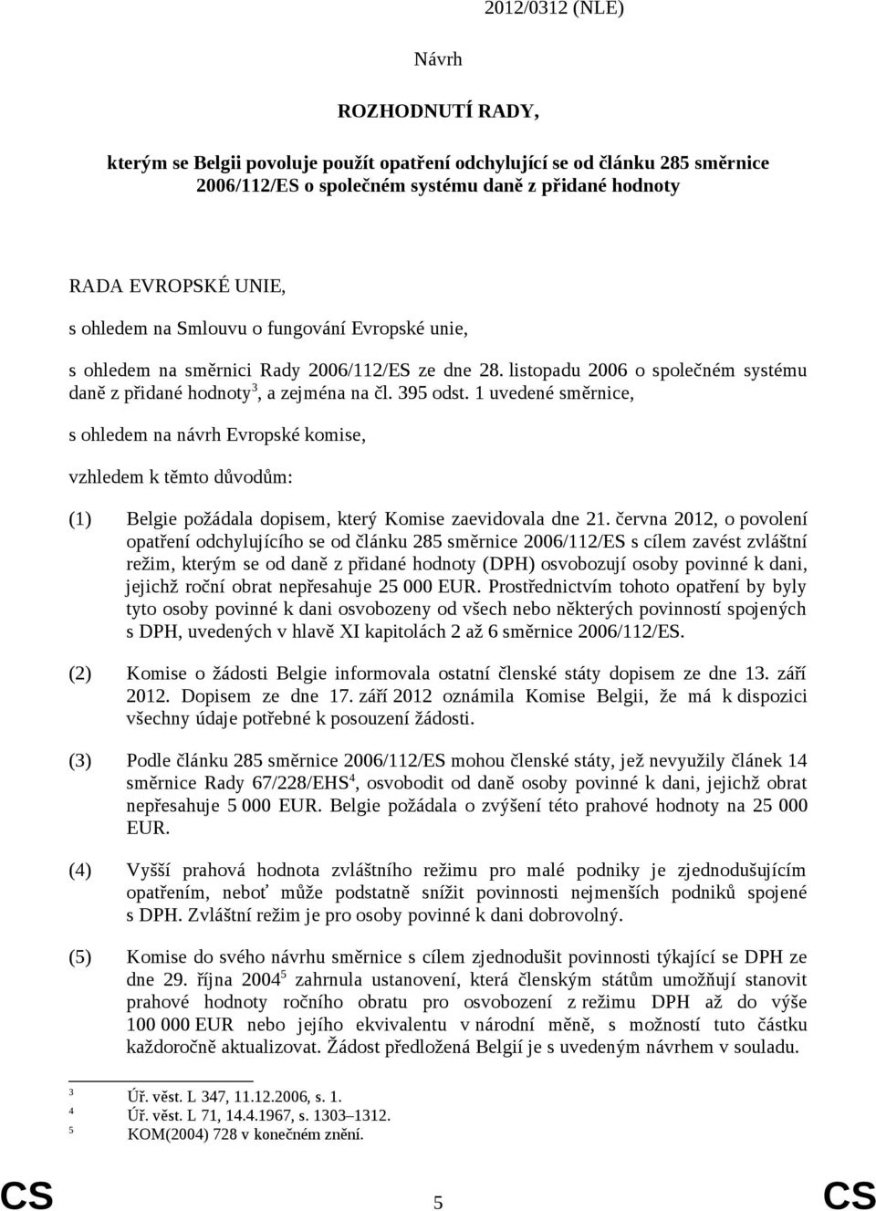 1 uvedené směrnice, s ohledem na návrh Evropské komise, vzhledem k těmto důvodům: (1) Belgie požádala dopisem, který Komise zaevidovala dne 21.