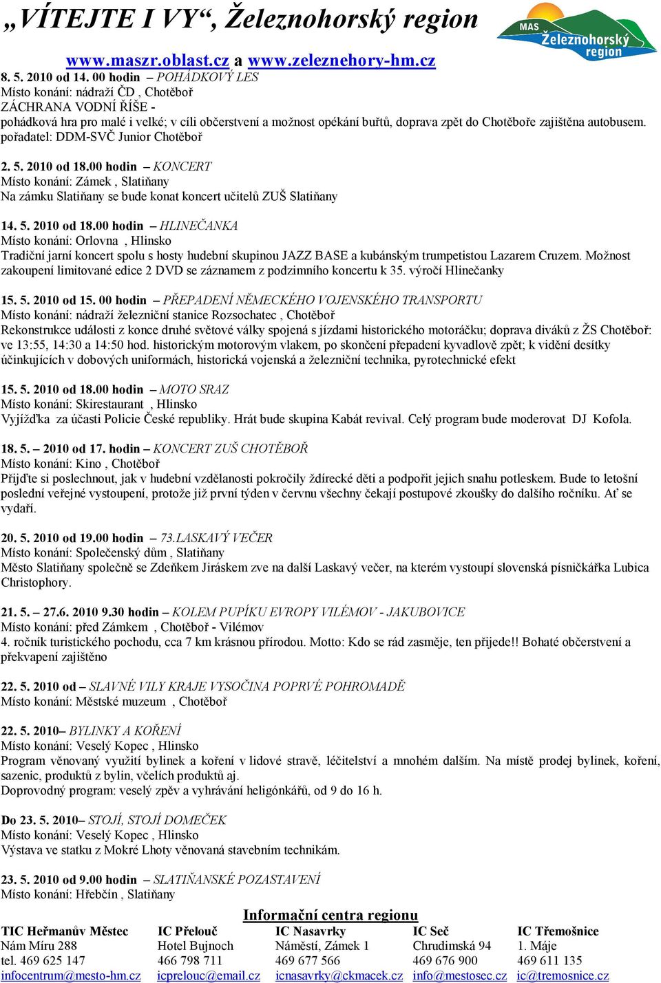 autobusem. pořadatel: DDM-SVČ Junior Chotěboř 2. 5. 2010 od 18.00 hodin KONCERT Místo konání: Zámek, Slatiňany Na zámku Slatiňany se bude konat koncert učitelů ZUŠ Slatiňany 14. 5. 2010 od 18.00 hodin HLINEČANKA Tradiční jarní koncert spolu s hosty hudební skupinou JAZZ BASE a kubánským trumpetistou Lazarem Cruzem.