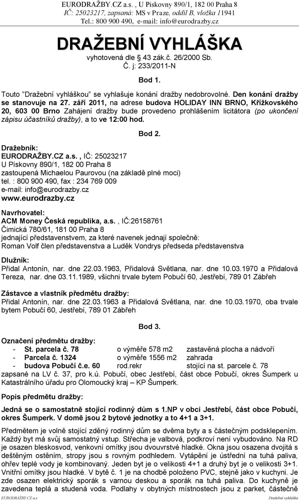 Draţebník: EURODRAŢBY.CZ a.s., IČ: 25023217 U Pískovny 890/1, 182 00 Praha 8 zastoupená Michaelou Paurovou (na základě plné moci) tel. : 800 900 490, fax : 234 769 009 e-mail: info@eurodrazby.cz www.