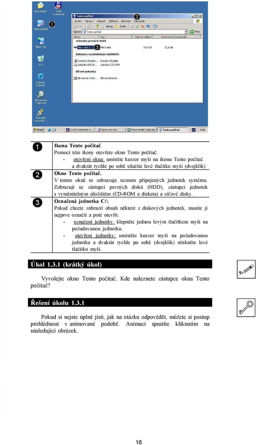 V tomto okně se zobrazuje seznam připojených jednotek systému. Zobrazují se zástupci pevných disků (HDD), zástupci jednotek s vyměnitelným úložištěm (CD-ROM a disketa) a síťové disky.