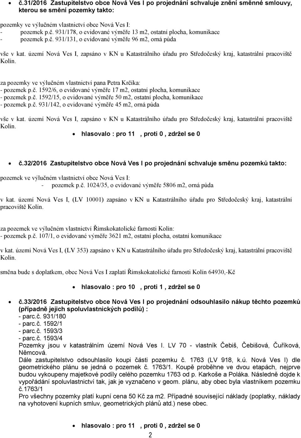 za pozemky ve výlučném vlastnictví pana Petra Krčíka: - pozemek p.č. 1592/6, o evidované výměře 17 m2, ostatní plocha, komunikace - pozemek p.č. 1592/15, o evidované výměře 50 m2, ostatní plocha, komunikace - pozemek p.